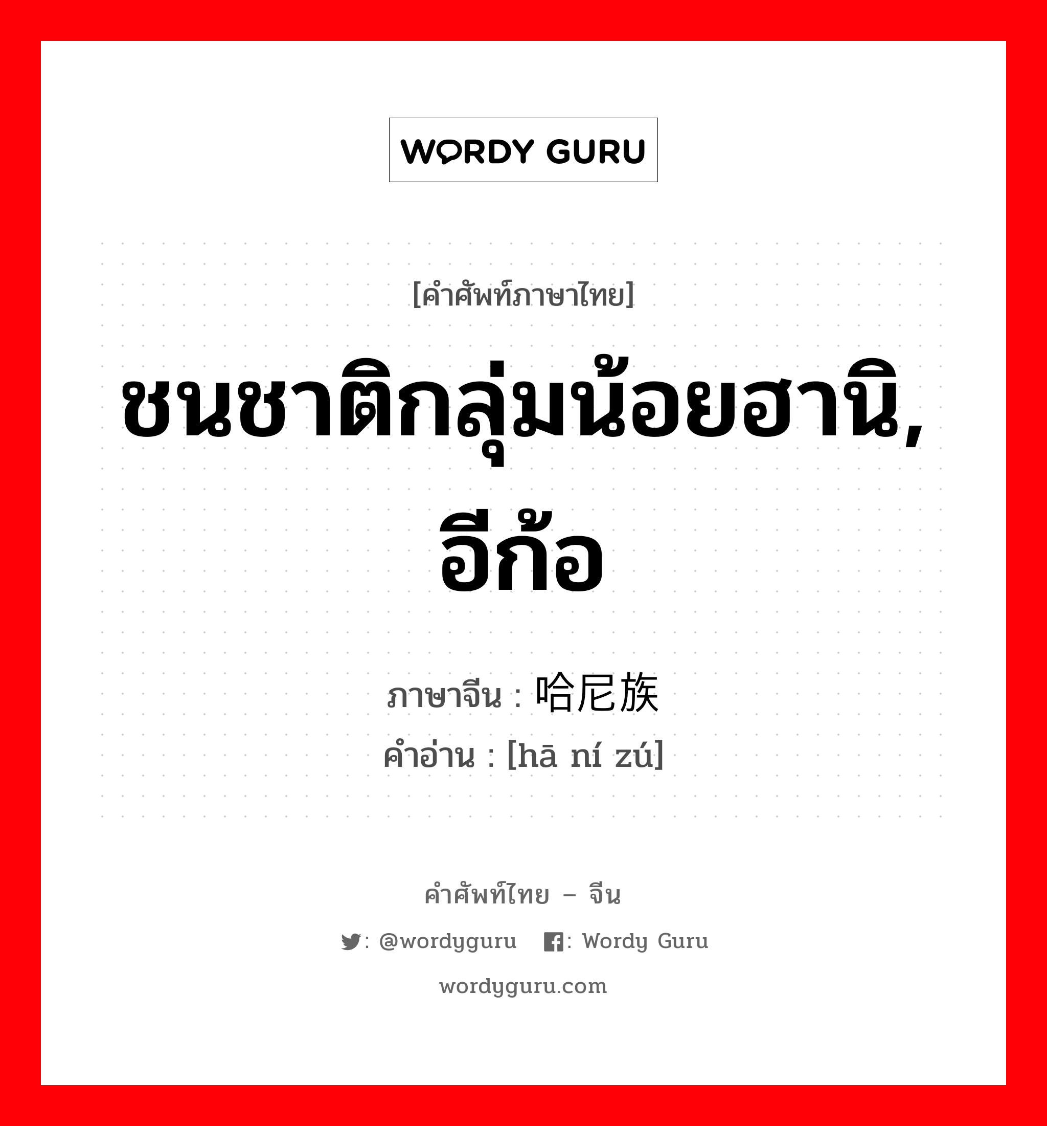 ชนชาติกลุ่มน้อยฮานิ, อีก้อ ภาษาจีนคืออะไร, คำศัพท์ภาษาไทย - จีน ชนชาติกลุ่มน้อยฮานิ, อีก้อ ภาษาจีน 哈尼族 คำอ่าน [hā ní zú]