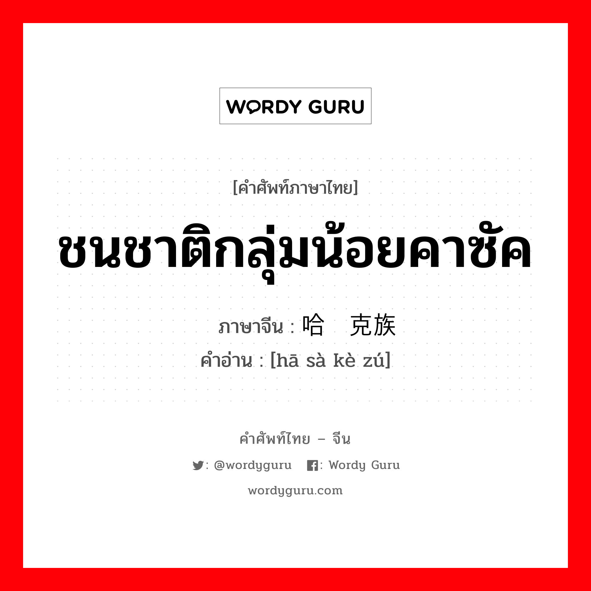 ชนชาติกลุ่มน้อยคาซัค ภาษาจีนคืออะไร, คำศัพท์ภาษาไทย - จีน ชนชาติกลุ่มน้อยคาซัค ภาษาจีน 哈萨克族 คำอ่าน [hā sà kè zú]