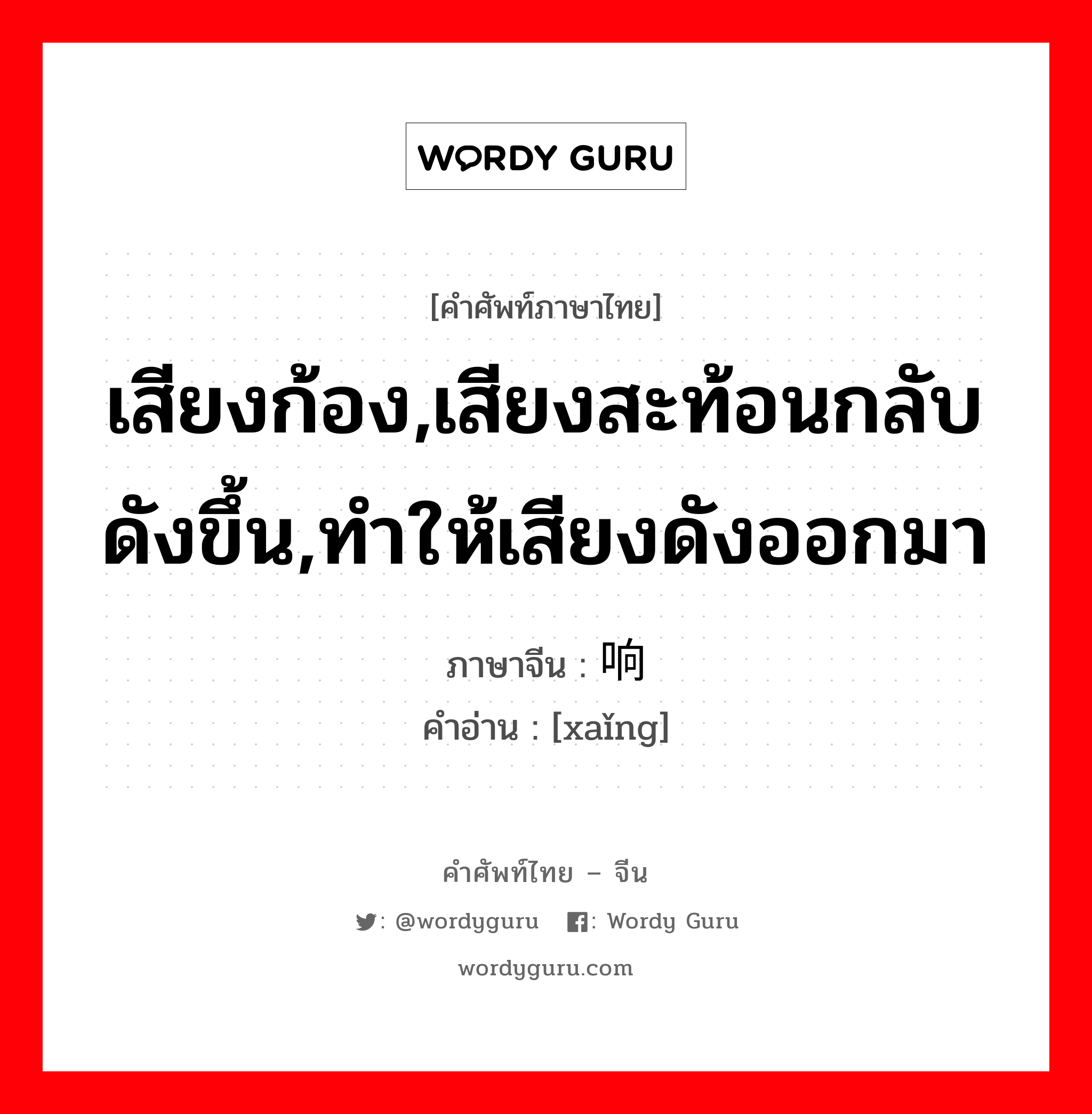 เสียงก้อง,เสียงสะท้อนกลับดังขึ้น,ทำให้เสียงดังออกมา ภาษาจีนคืออะไร, คำศัพท์ภาษาไทย - จีน เสียงก้อง,เสียงสะท้อนกลับดังขึ้น,ทำให้เสียงดังออกมา ภาษาจีน 响 คำอ่าน [xaǐng]