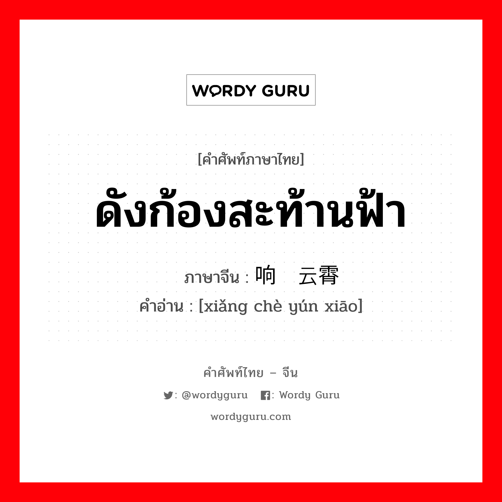 ดังก้องสะท้านฟ้า ภาษาจีนคืออะไร, คำศัพท์ภาษาไทย - จีน ดังก้องสะท้านฟ้า ภาษาจีน 响彻云霄 คำอ่าน [xiǎng chè yún xiāo]