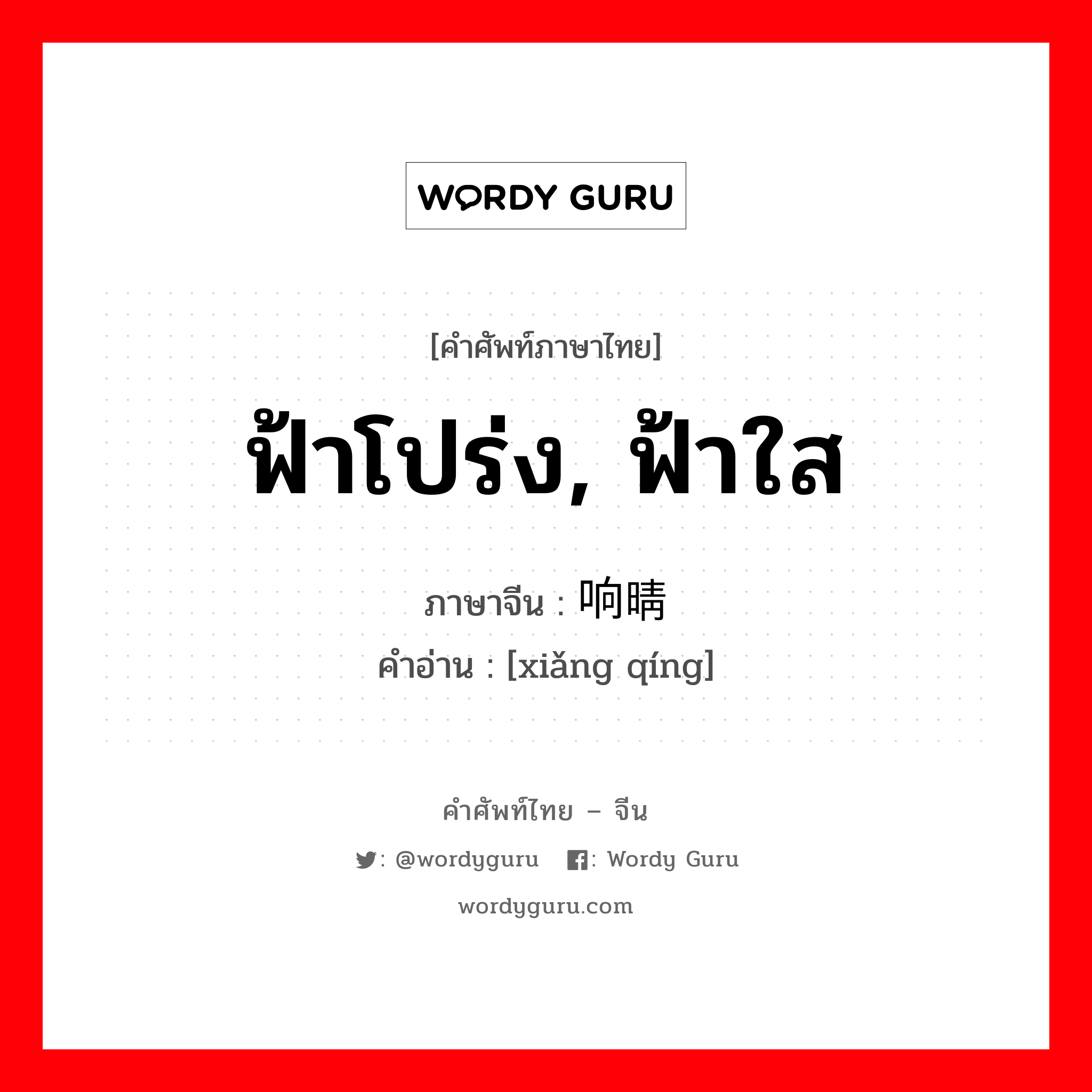 ฟ้าโปร่ง, ฟ้าใส ภาษาจีนคืออะไร, คำศัพท์ภาษาไทย - จีน ฟ้าโปร่ง, ฟ้าใส ภาษาจีน 响晴 คำอ่าน [xiǎng qíng]