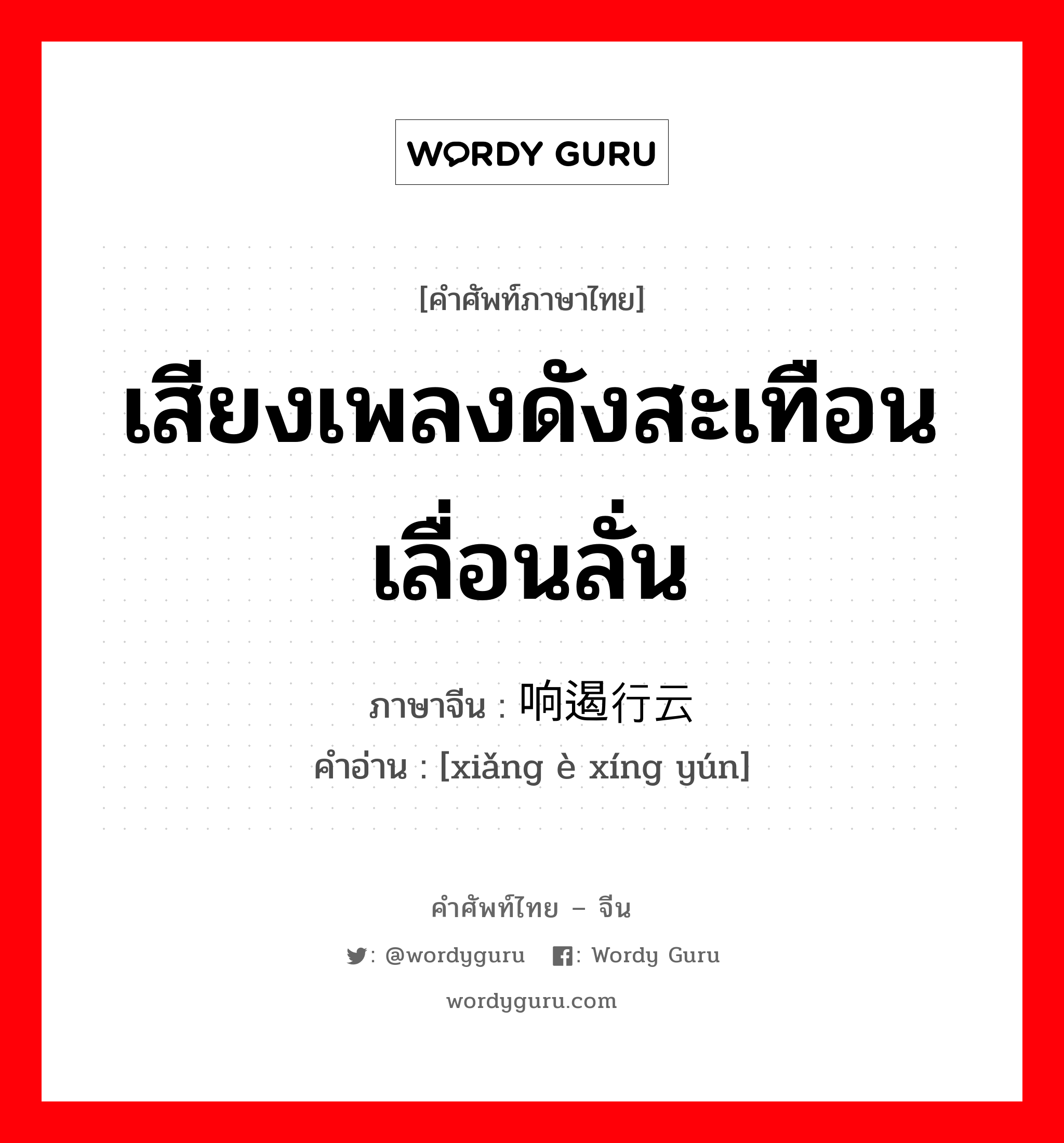 เสียงเพลงดังสะเทือนเลื่อนลั่น ภาษาจีนคืออะไร, คำศัพท์ภาษาไทย - จีน เสียงเพลงดังสะเทือนเลื่อนลั่น ภาษาจีน 响遏行云 คำอ่าน [xiǎng è xíng yún]