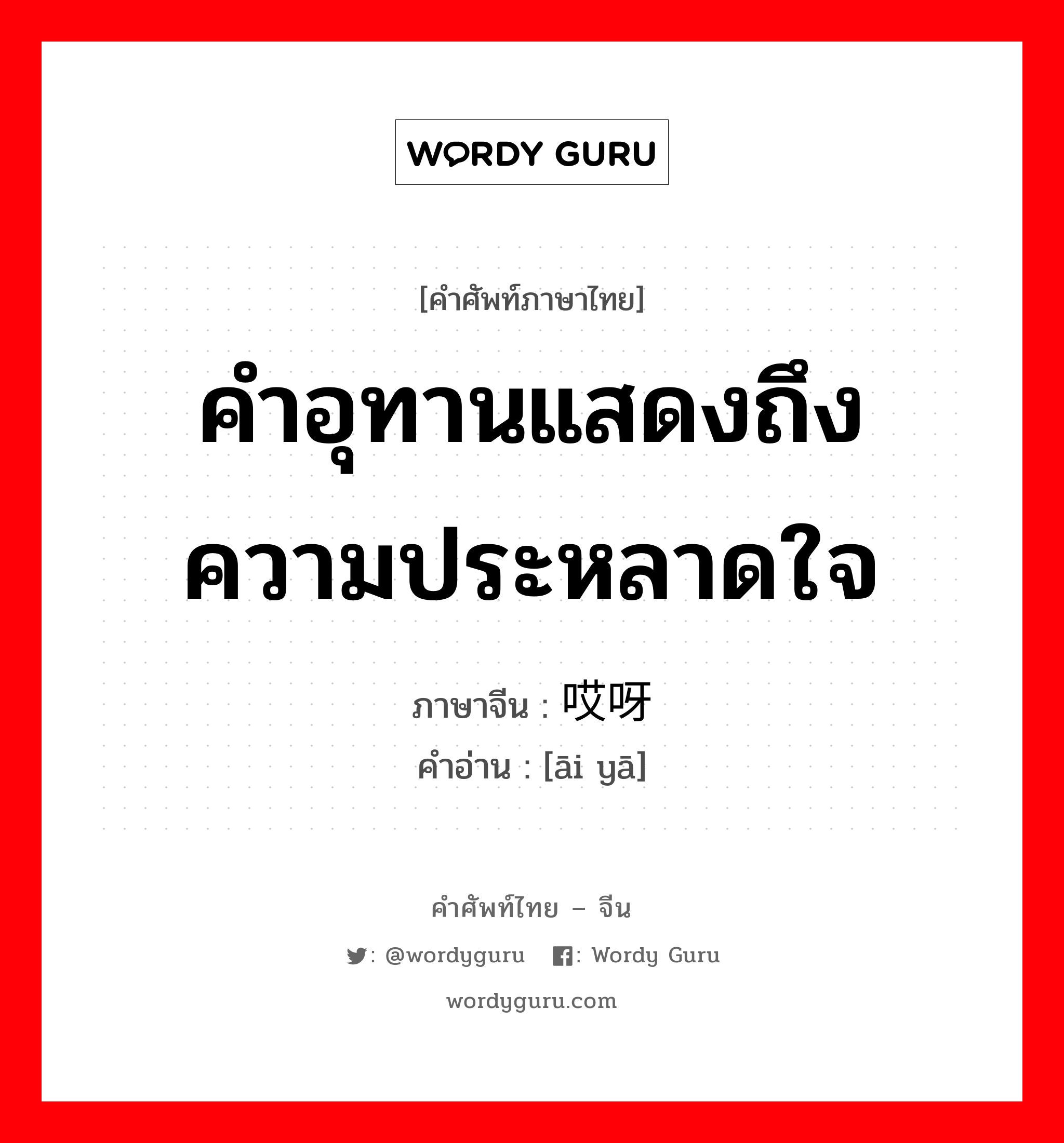 คำอุทานแสดงถึงความประหลาดใจ ภาษาจีนคืออะไร, คำศัพท์ภาษาไทย - จีน คำอุทานแสดงถึงความประหลาดใจ ภาษาจีน 哎呀 คำอ่าน [āi yā]