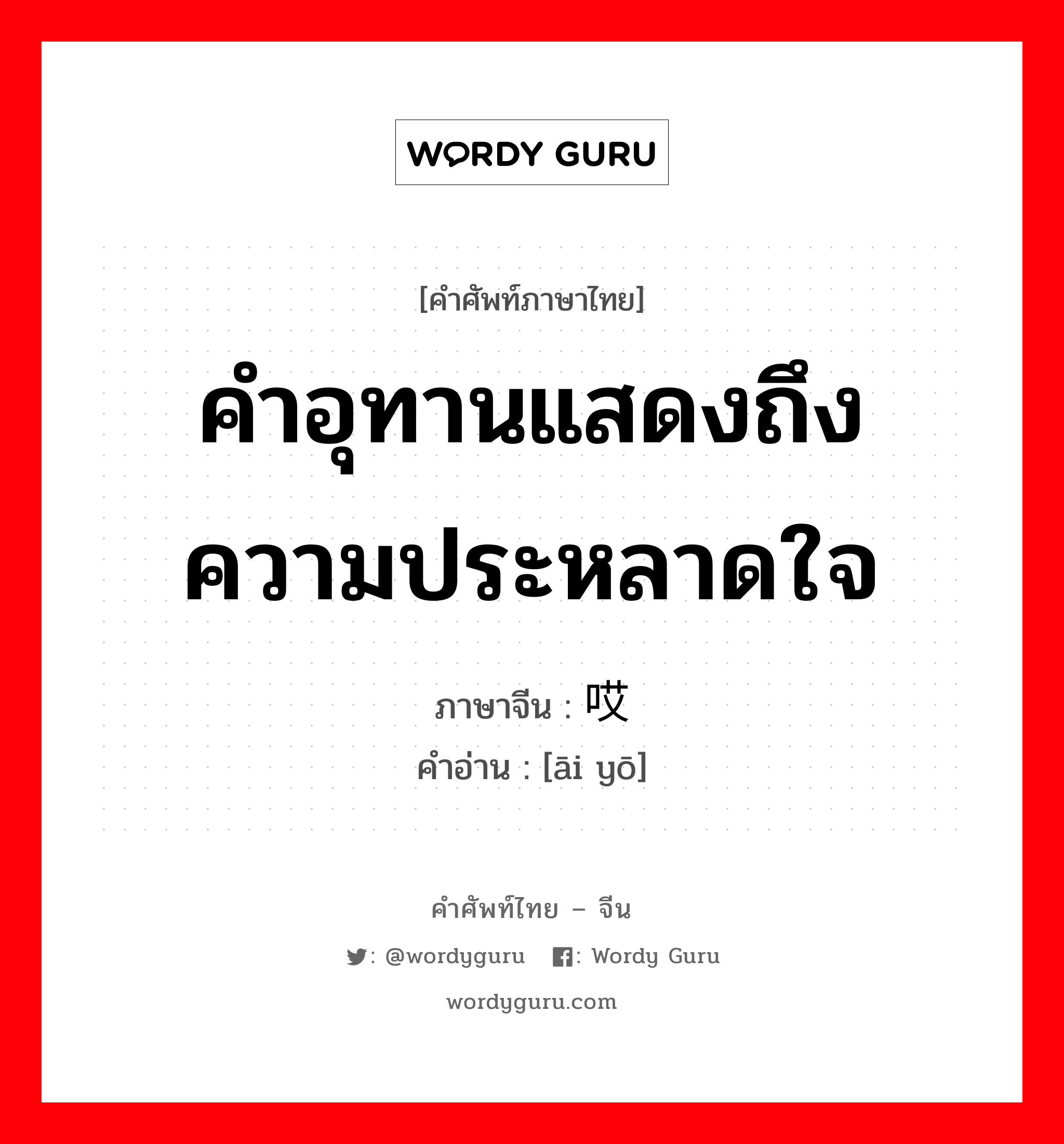 คำอุทานแสดงถึงความประหลาดใจ ภาษาจีนคืออะไร, คำศัพท์ภาษาไทย - จีน คำอุทานแสดงถึงความประหลาดใจ ภาษาจีน 哎哟 คำอ่าน [āi yō]