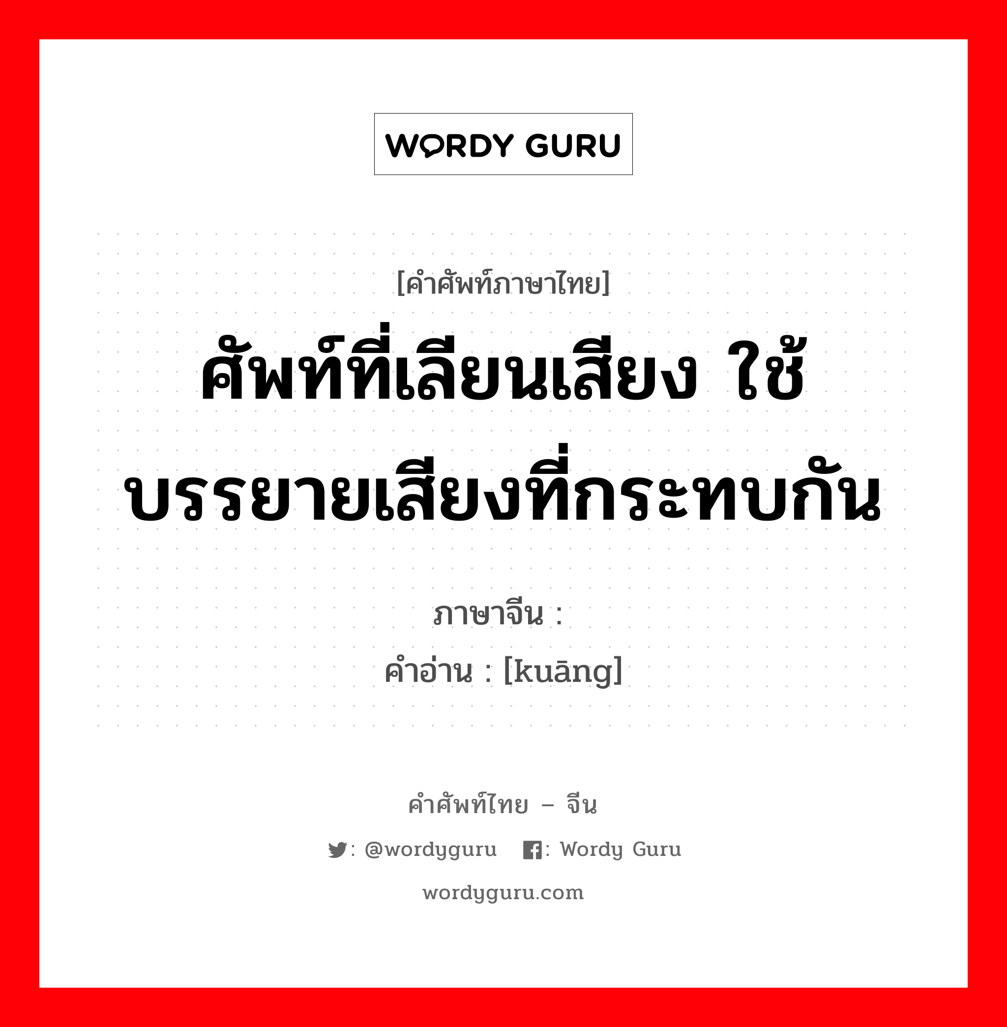 ศัพท์ที่เลียนเสียง ใช้บรรยายเสียงที่กระทบกัน ภาษาจีนคืออะไร, คำศัพท์ภาษาไทย - จีน ศัพท์ที่เลียนเสียง ใช้บรรยายเสียงที่กระทบกัน ภาษาจีน 哐 คำอ่าน [kuāng]