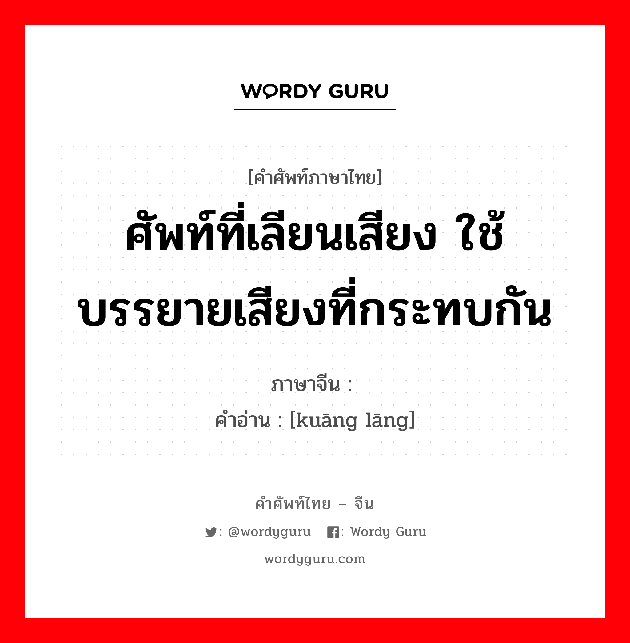 ศัพท์ที่เลียนเสียง ใช้บรรยายเสียงที่กระทบกัน ภาษาจีนคืออะไร, คำศัพท์ภาษาไทย - จีน ศัพท์ที่เลียนเสียง ใช้บรรยายเสียงที่กระทบกัน ภาษาจีน 哐啷 คำอ่าน [kuāng lāng]