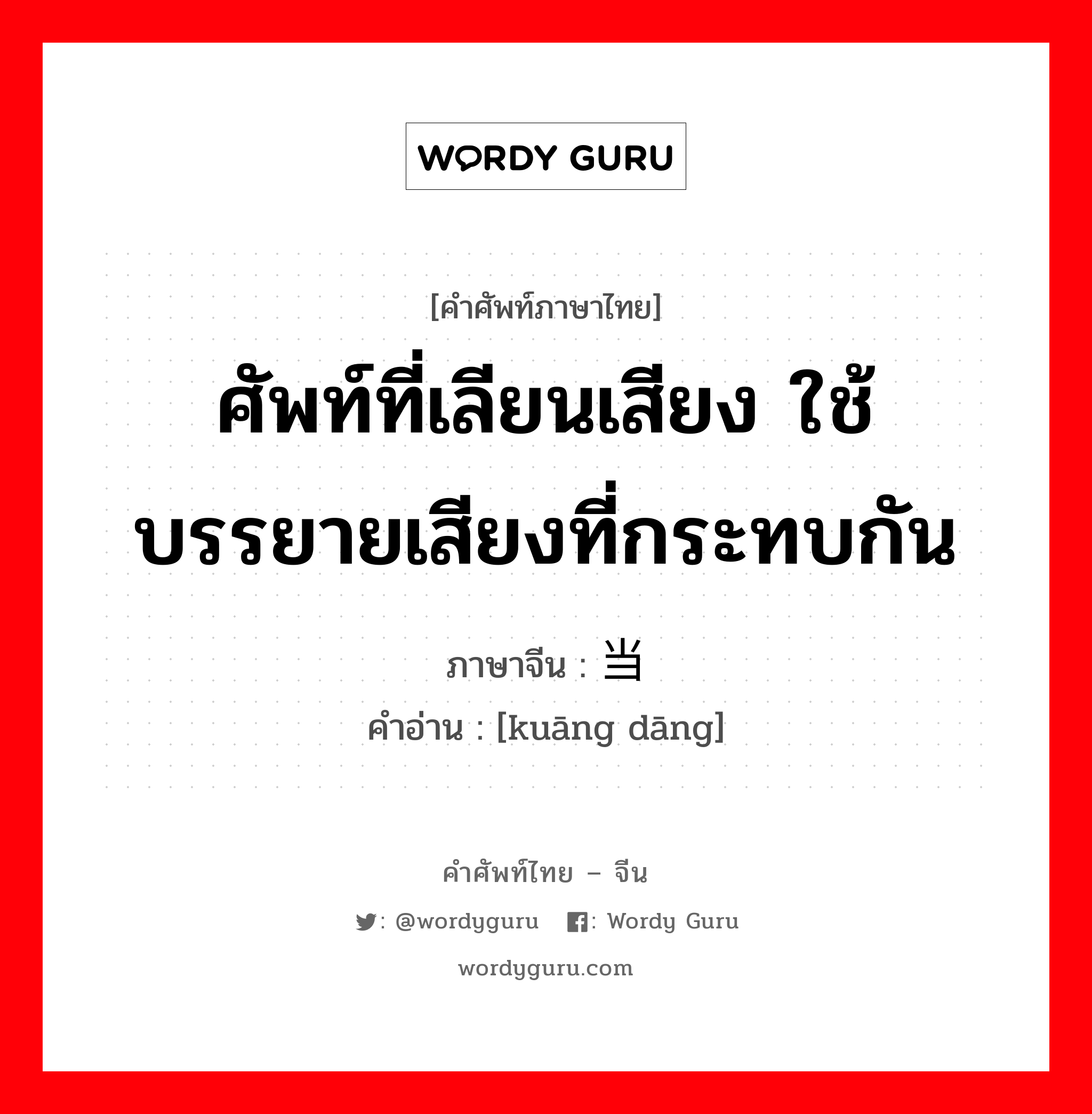 ศัพท์ที่เลียนเสียง ใช้บรรยายเสียงที่กระทบกัน ภาษาจีนคืออะไร, คำศัพท์ภาษาไทย - จีน ศัพท์ที่เลียนเสียง ใช้บรรยายเสียงที่กระทบกัน ภาษาจีน 哐当 คำอ่าน [kuāng dāng]