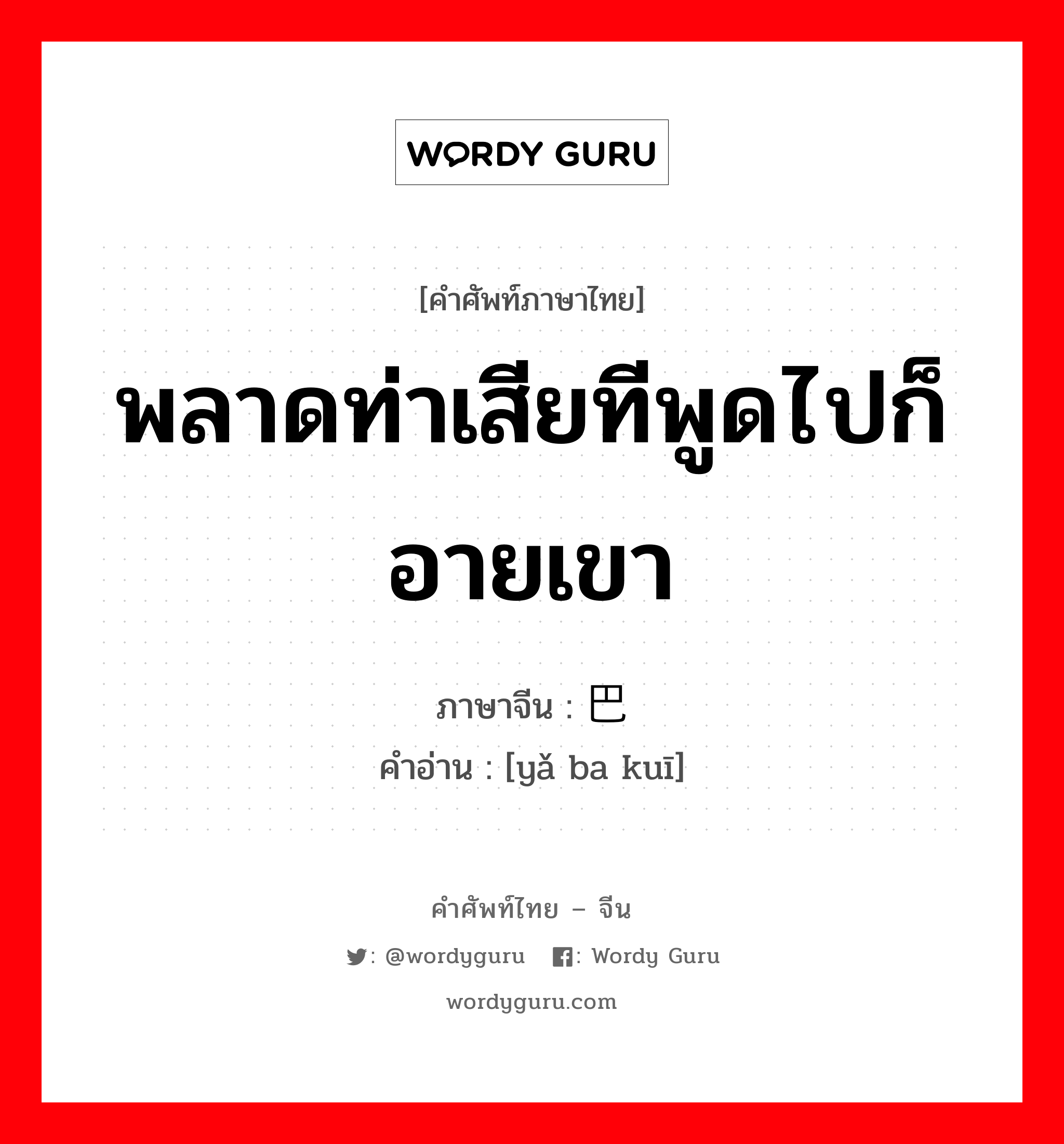 พลาดท่าเสียทีพูดไปก็อายเขา ภาษาจีนคืออะไร, คำศัพท์ภาษาไทย - จีน พลาดท่าเสียทีพูดไปก็อายเขา ภาษาจีน 哑巴亏 คำอ่าน [yǎ ba kuī]