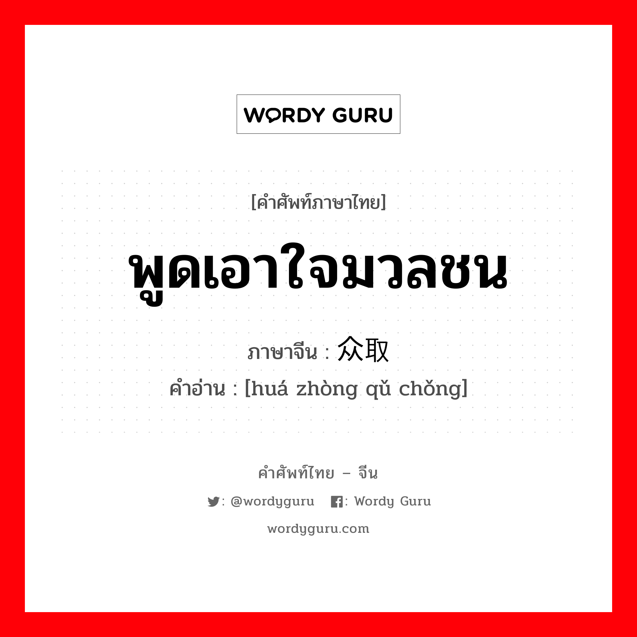 พูดเอาใจมวลชน ภาษาจีนคืออะไร, คำศัพท์ภาษาไทย - จีน พูดเอาใจมวลชน ภาษาจีน 哗众取宠 คำอ่าน [huá zhòng qǔ chǒng]