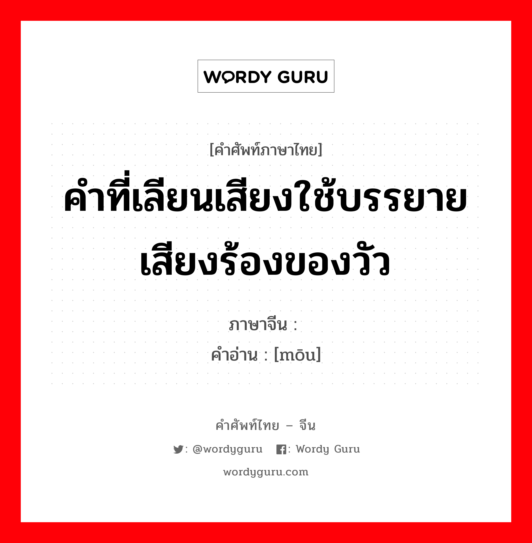 คำที่เลียนเสียงใช้บรรยายเสียงร้องของวัว ภาษาจีนคืออะไร, คำศัพท์ภาษาไทย - จีน คำที่เลียนเสียงใช้บรรยายเสียงร้องของวัว ภาษาจีน 哞 คำอ่าน [mōu]