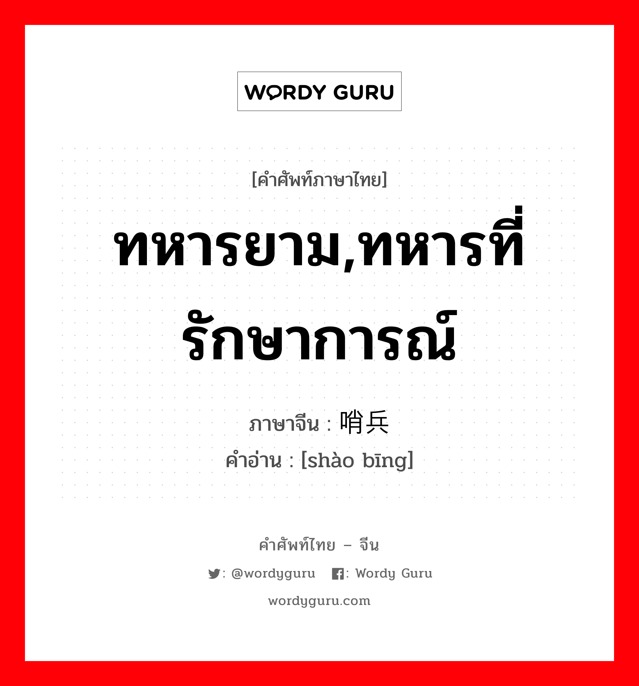 ทหารยาม,ทหารที่รักษาการณ์ ภาษาจีนคืออะไร, คำศัพท์ภาษาไทย - จีน ทหารยาม,ทหารที่รักษาการณ์ ภาษาจีน 哨兵 คำอ่าน [shào bīng]