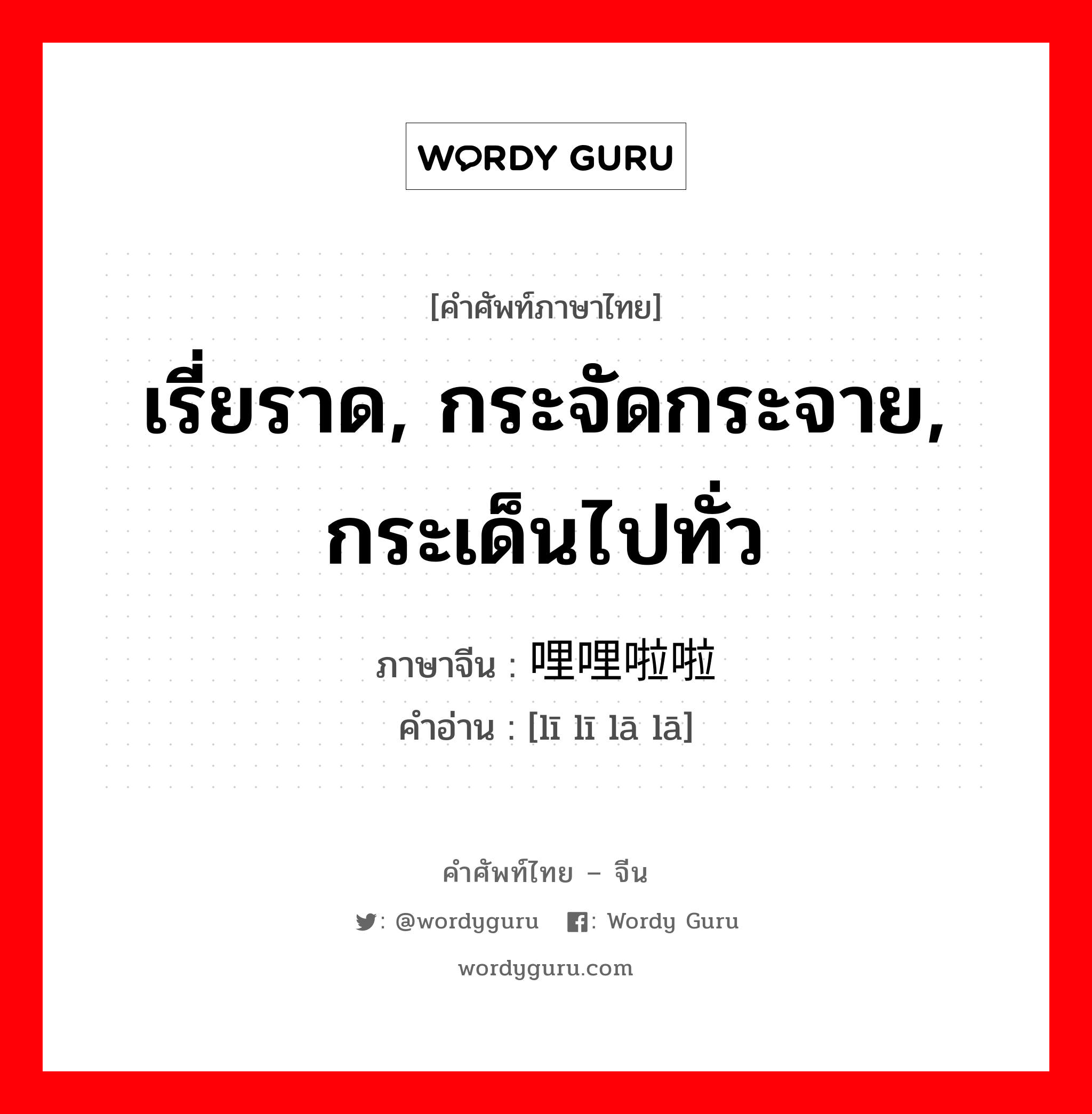 เรี่ยราด, กระจัดกระจาย, กระเด็นไปทั่ว ภาษาจีนคืออะไร, คำศัพท์ภาษาไทย - จีน เรี่ยราด, กระจัดกระจาย, กระเด็นไปทั่ว ภาษาจีน 哩哩啦啦 คำอ่าน [lī lī lā lā]