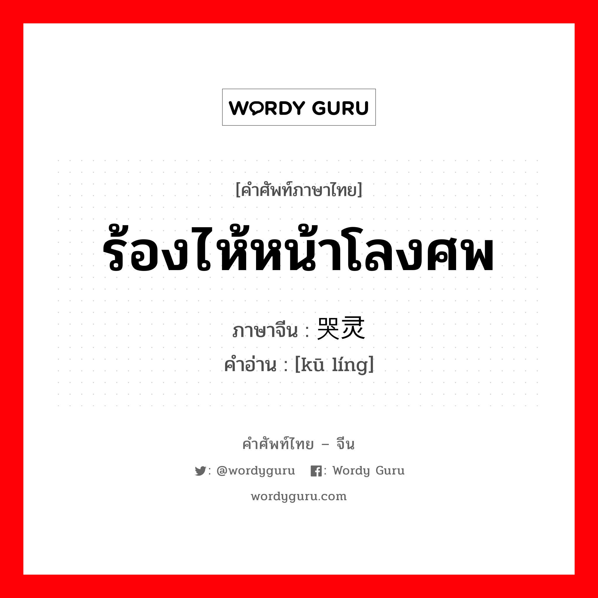 ร้องไห้หน้าโลงศพ ภาษาจีนคืออะไร, คำศัพท์ภาษาไทย - จีน ร้องไห้หน้าโลงศพ ภาษาจีน 哭灵 คำอ่าน [kū líng]