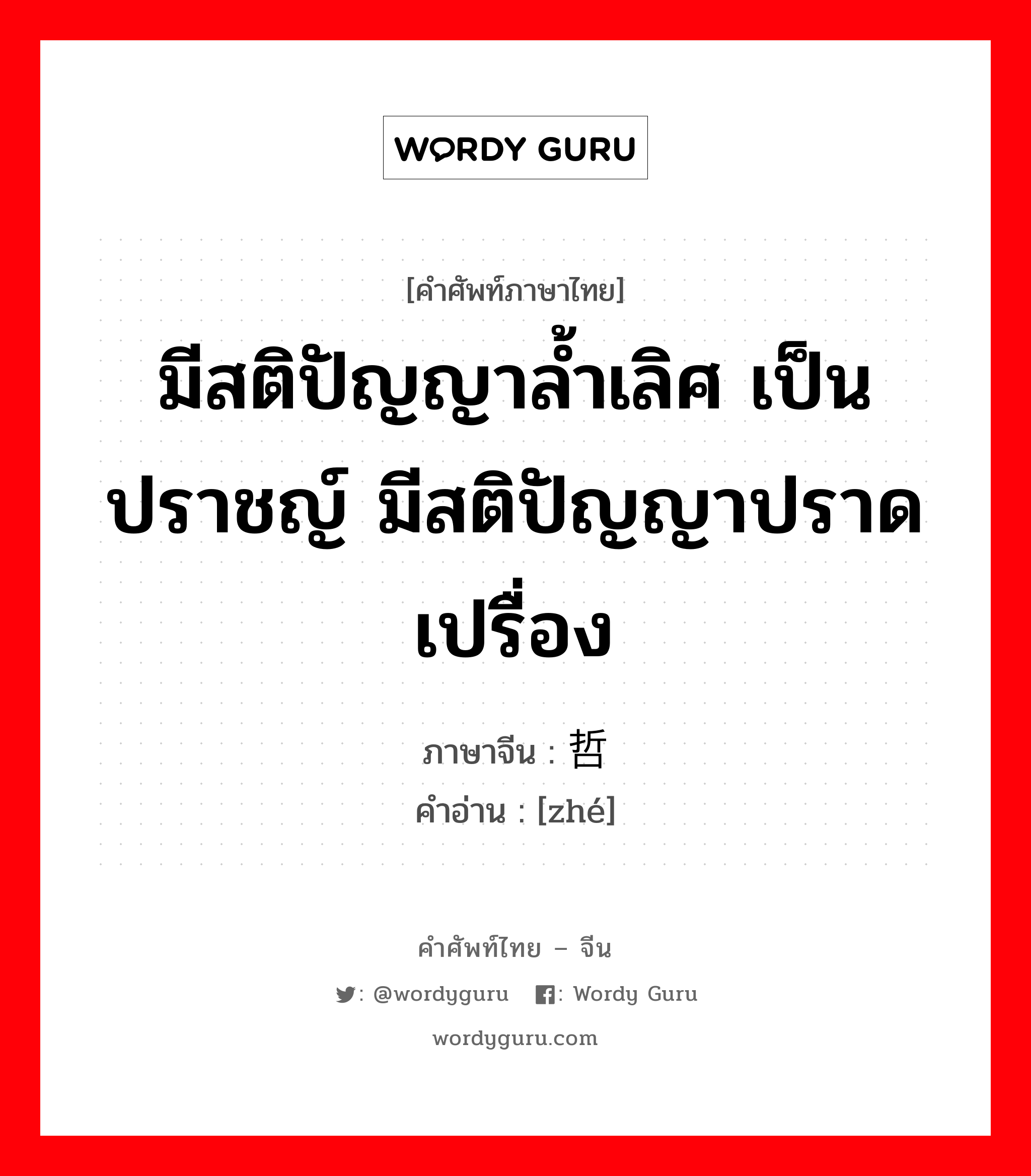 มีสติปัญญาล้ำเลิศ เป็นปราชญ์ มีสติปัญญาปราดเปรื่อง ภาษาจีนคืออะไร, คำศัพท์ภาษาไทย - จีน มีสติปัญญาล้ำเลิศ เป็นปราชญ์ มีสติปัญญาปราดเปรื่อง ภาษาจีน 哲 คำอ่าน [zhé]