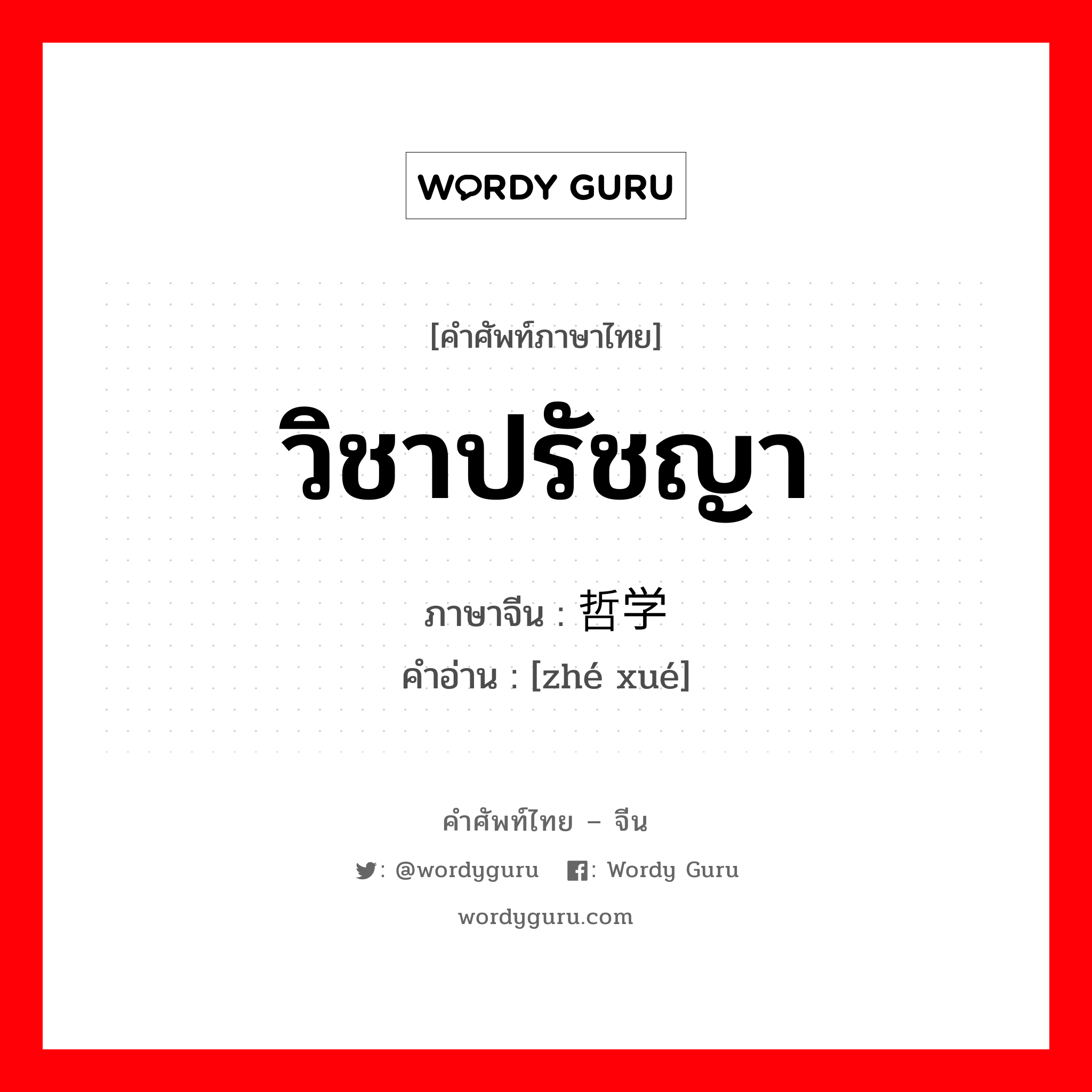 วิชาปรัชญา ภาษาจีนคืออะไร, คำศัพท์ภาษาไทย - จีน วิชาปรัชญา ภาษาจีน 哲学 คำอ่าน [zhé xué]