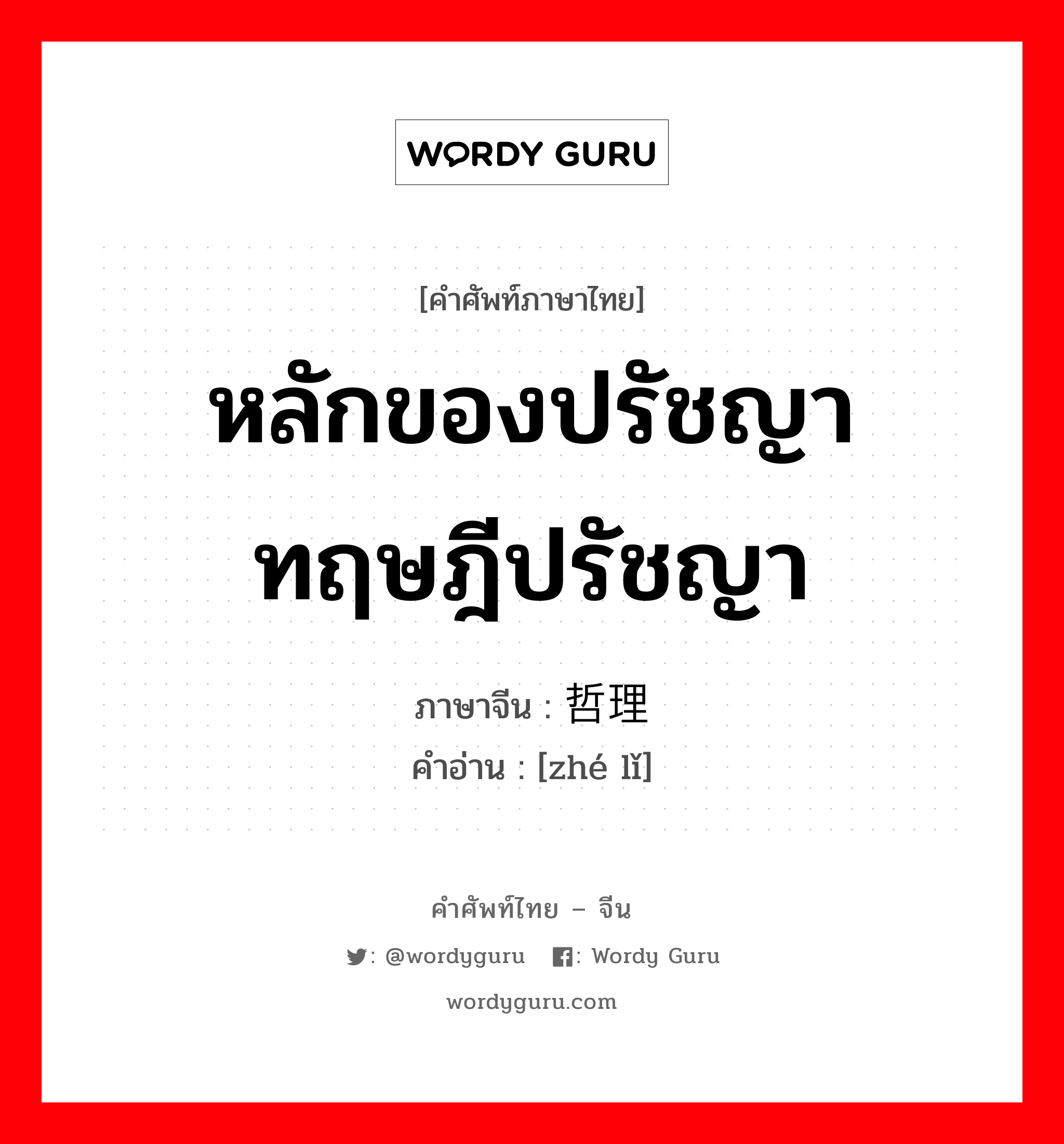 หลักของปรัชญา ทฤษฎีปรัชญา ภาษาจีนคืออะไร, คำศัพท์ภาษาไทย - จีน หลักของปรัชญา ทฤษฎีปรัชญา ภาษาจีน 哲理 คำอ่าน [zhé lǐ]