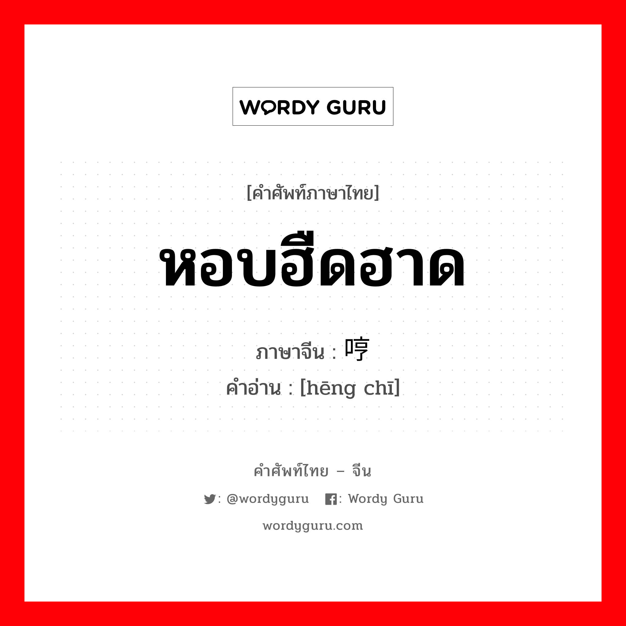 หอบฮืดฮาด ภาษาจีนคืออะไร, คำศัพท์ภาษาไทย - จีน หอบฮืดฮาด ภาษาจีน 哼哧 คำอ่าน [hēng chī]