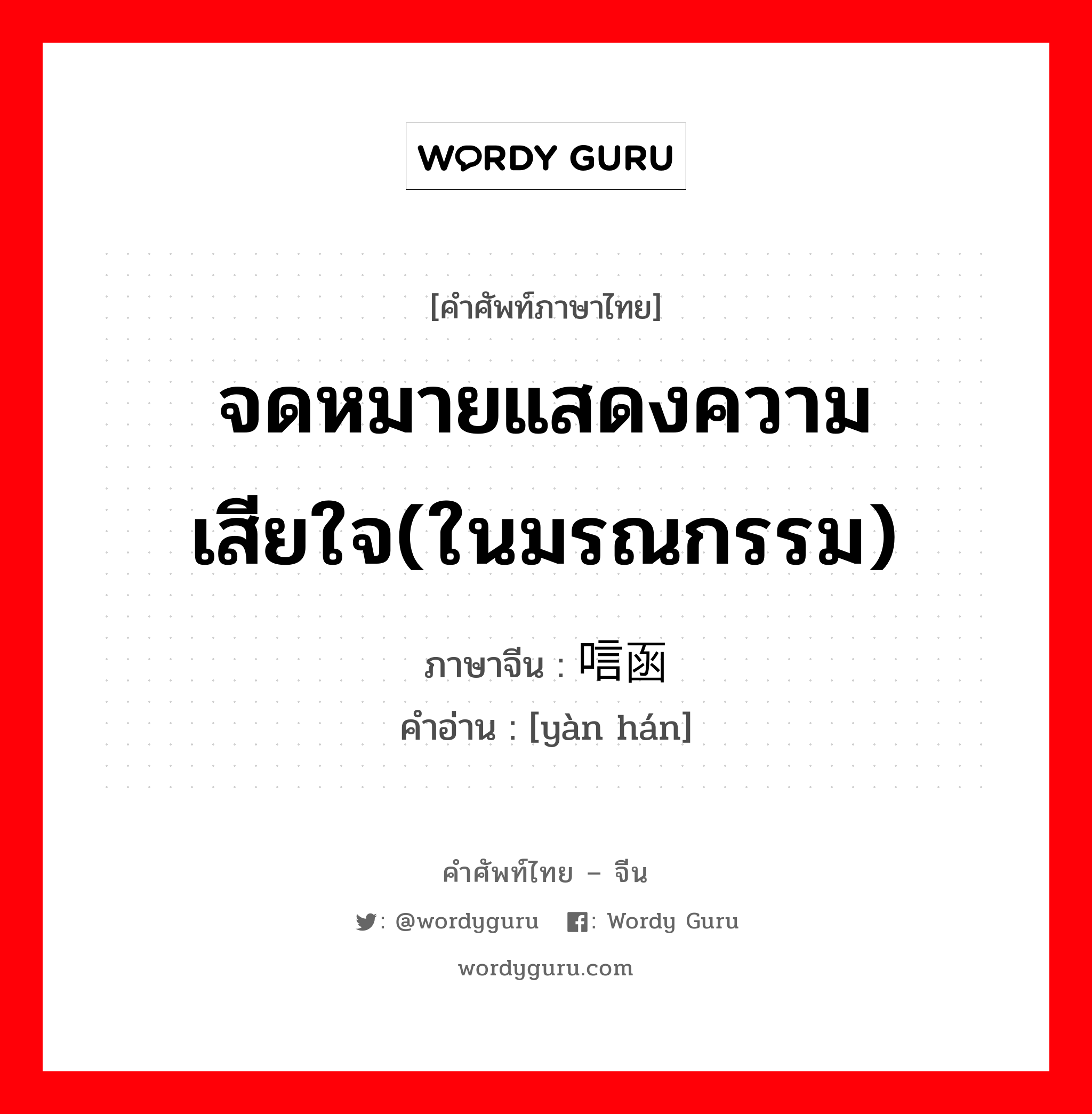 จดหมายแสดงความเสียใจ(ในมรณกรรม) ภาษาจีนคืออะไร, คำศัพท์ภาษาไทย - จีน จดหมายแสดงความเสียใจ(ในมรณกรรม) ภาษาจีน 唁函 คำอ่าน [yàn hán]