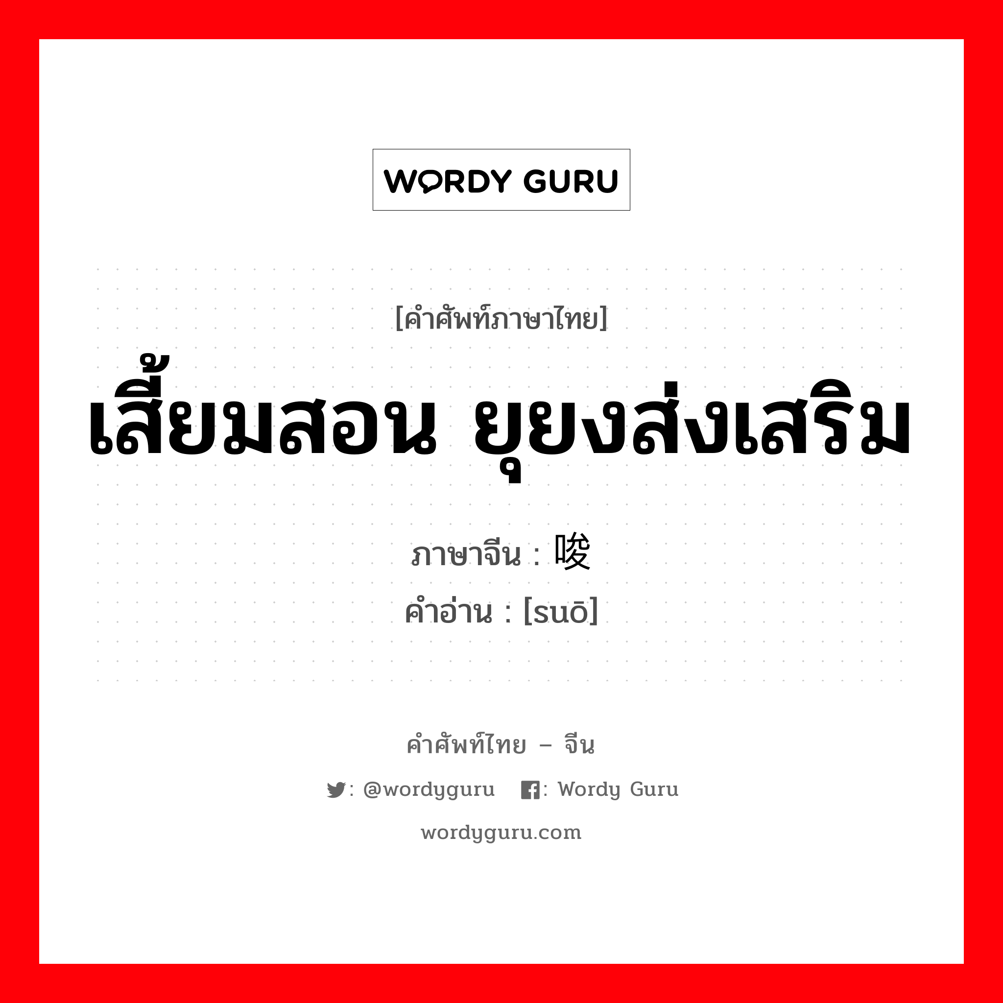 เสี้ยมสอน ยุยงส่งเสริม ภาษาจีนคืออะไร, คำศัพท์ภาษาไทย - จีน เสี้ยมสอน ยุยงส่งเสริม ภาษาจีน 唆 คำอ่าน [suō]