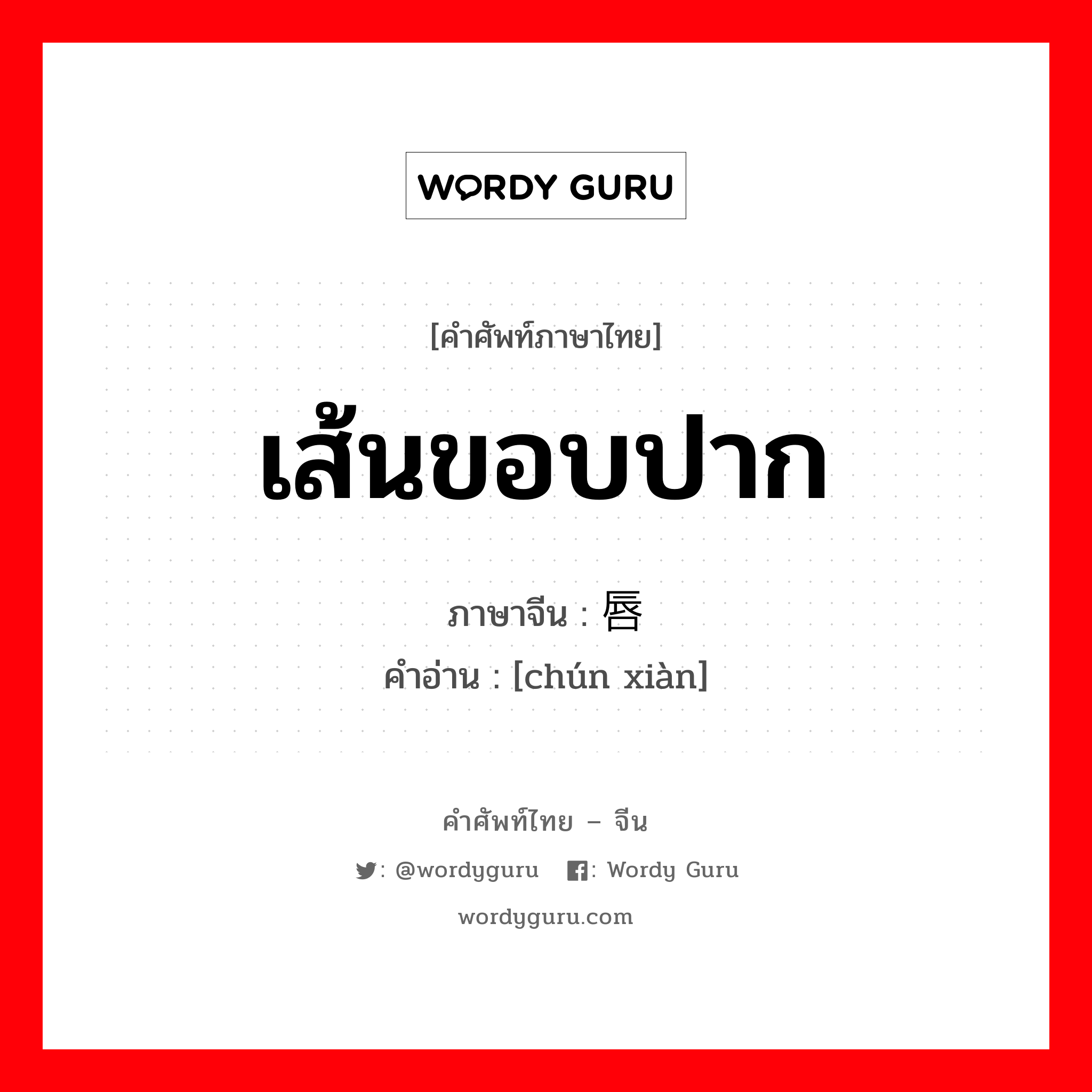 เส้นขอบปาก ภาษาจีนคืออะไร, คำศัพท์ภาษาไทย - จีน เส้นขอบปาก ภาษาจีน 唇线 คำอ่าน [chún xiàn]