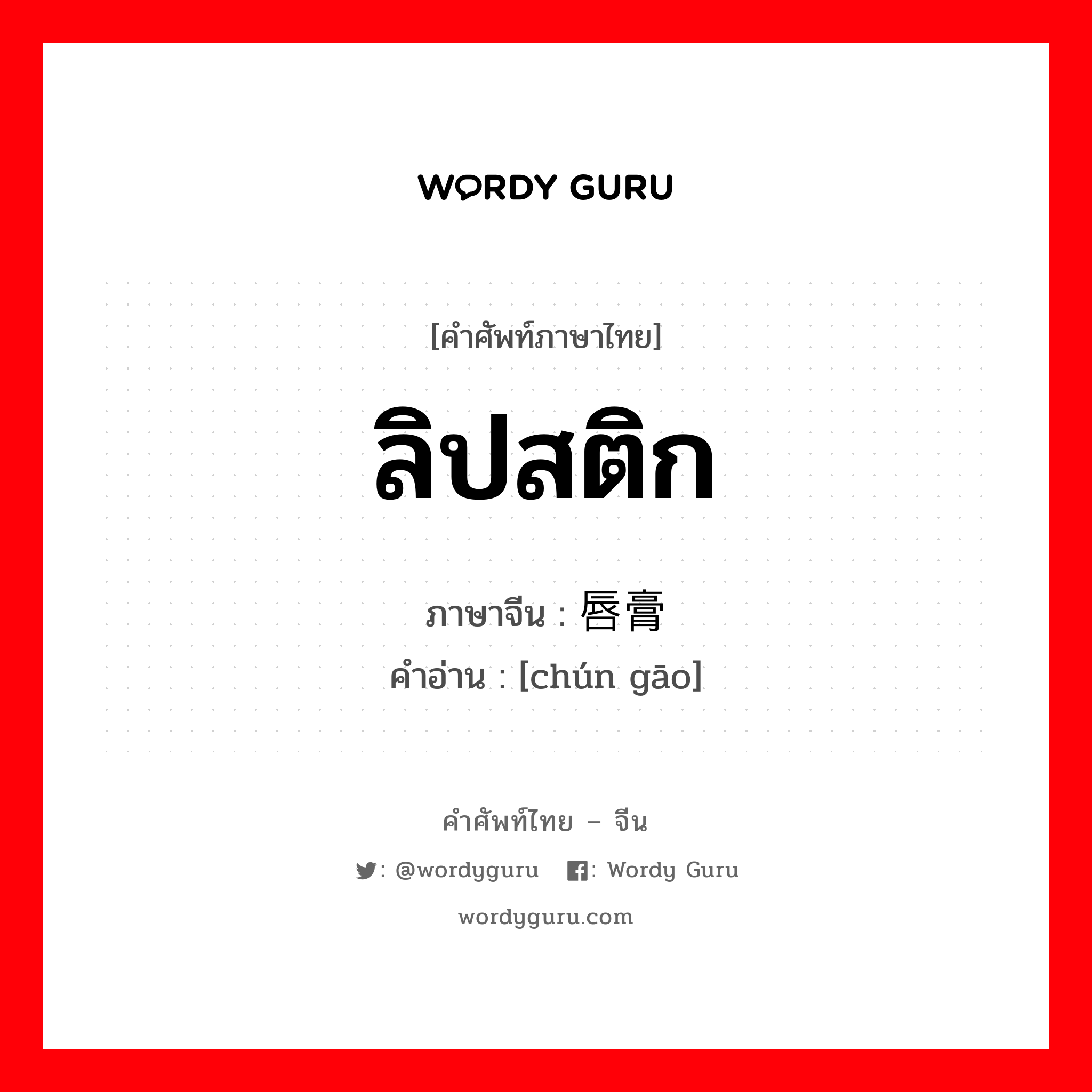 ลิปสติก ภาษาจีนคืออะไร, คำศัพท์ภาษาไทย - จีน ลิปสติก ภาษาจีน 唇膏 คำอ่าน [chún gāo]