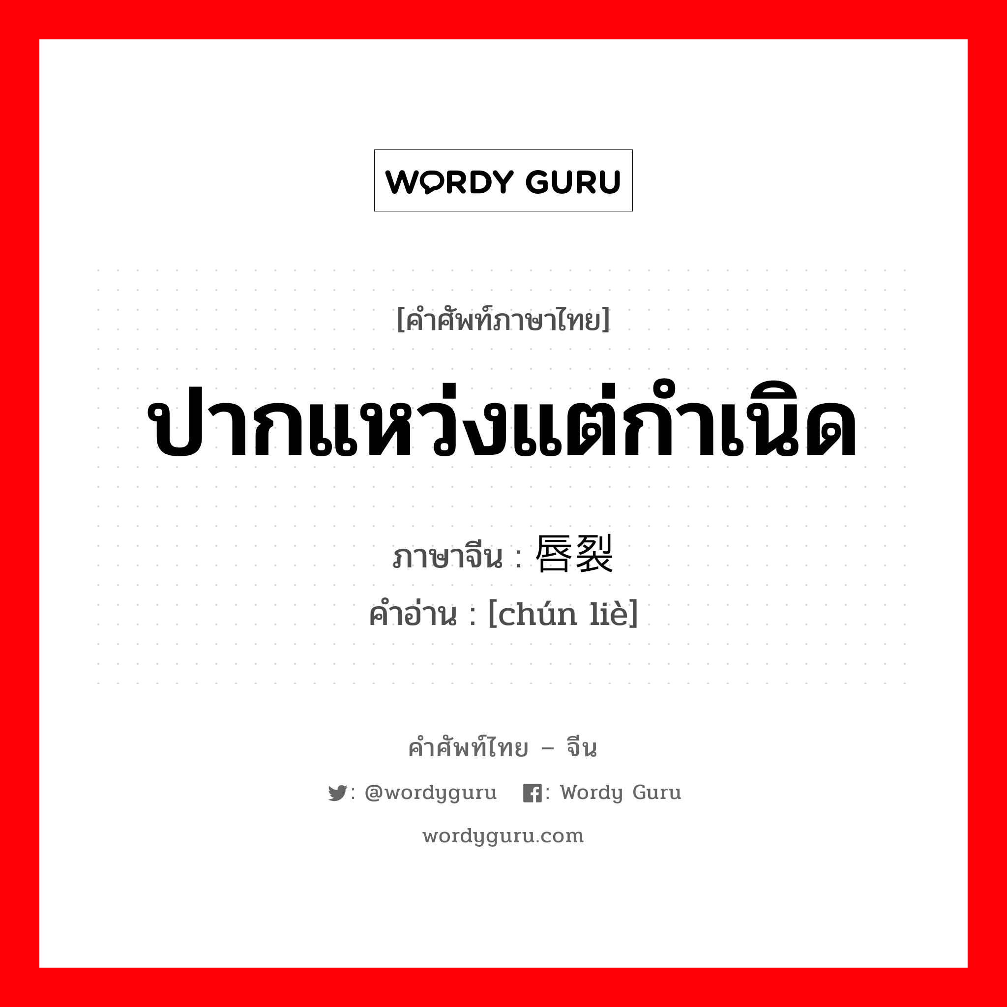 ปากแหว่งแต่กำเนิด ภาษาจีนคืออะไร, คำศัพท์ภาษาไทย - จีน ปากแหว่งแต่กำเนิด ภาษาจีน 唇裂 คำอ่าน [chún liè]