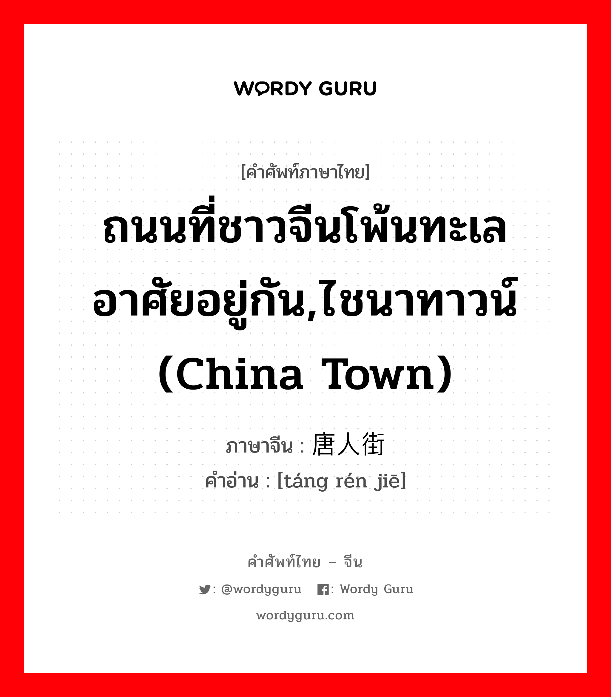 ถนนที่ชาวจีนโพ้นทะเลอาศัยอยู่กัน,ไชนาทาวน์ (China town) ภาษาจีนคืออะไร, คำศัพท์ภาษาไทย - จีน ถนนที่ชาวจีนโพ้นทะเลอาศัยอยู่กัน,ไชนาทาวน์ (China town) ภาษาจีน 唐人街 คำอ่าน [táng rén jiē]