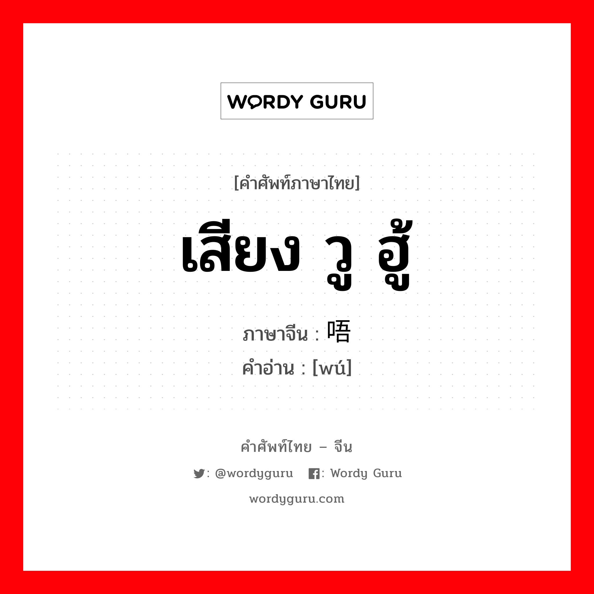 เสียง วู ฮู้ ภาษาจีนคืออะไร, คำศัพท์ภาษาไทย - จีน เสียง วู ฮู้ ภาษาจีน 唔 คำอ่าน [wú]