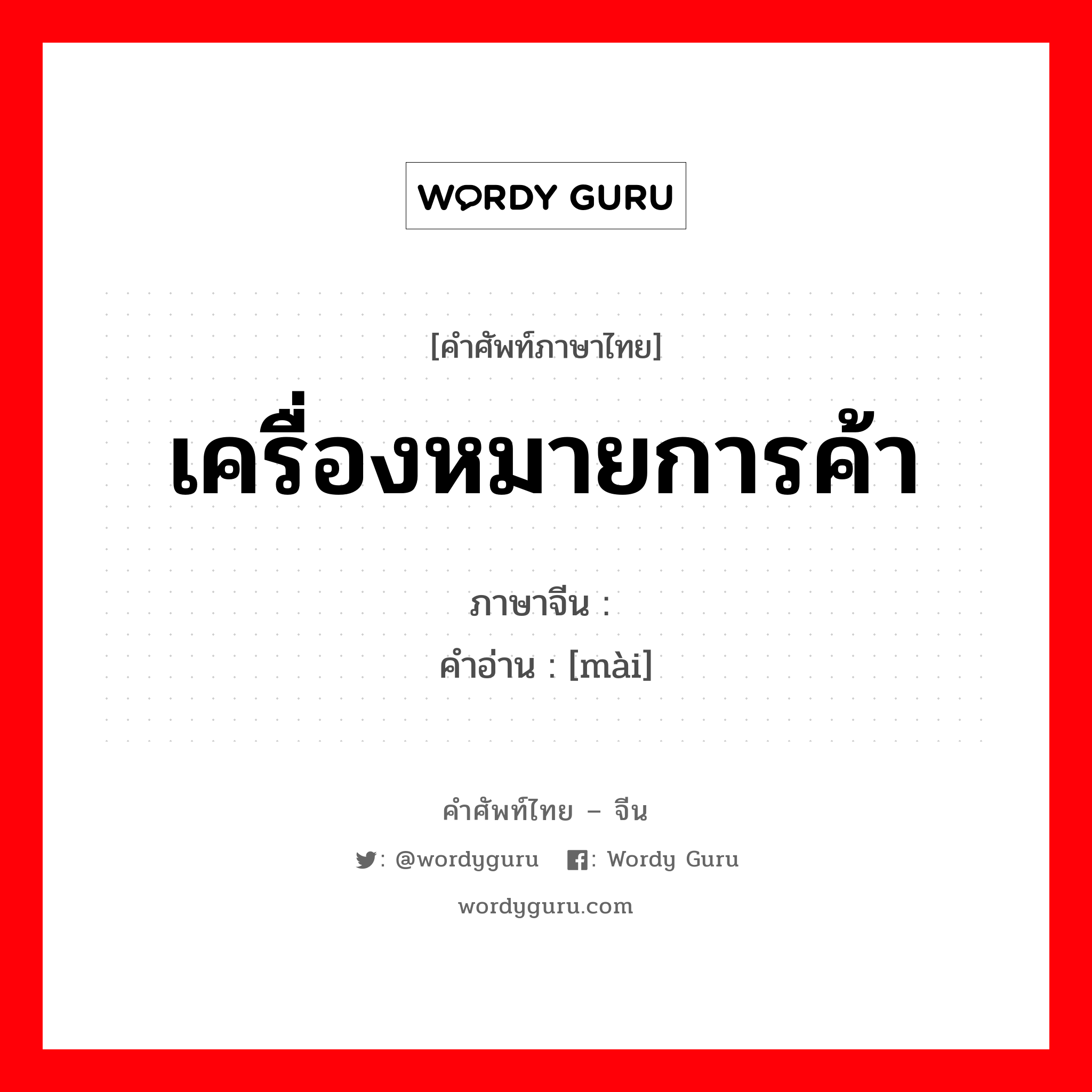 เครื่องหมายการค้า ภาษาจีนคืออะไร, คำศัพท์ภาษาไทย - จีน เครื่องหมายการค้า ภาษาจีน 唛 คำอ่าน [mài]