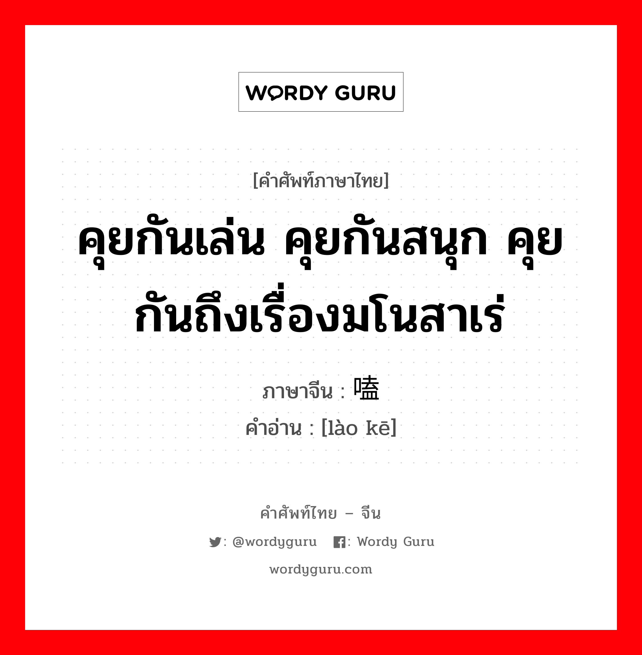 คุยกันเล่น คุยกันสนุก คุยกันถึงเรื่องมโนสาเร่ ภาษาจีนคืออะไร, คำศัพท์ภาษาไทย - จีน คุยกันเล่น คุยกันสนุก คุยกันถึงเรื่องมโนสาเร่ ภาษาจีน 唠嗑 คำอ่าน [lào kē]