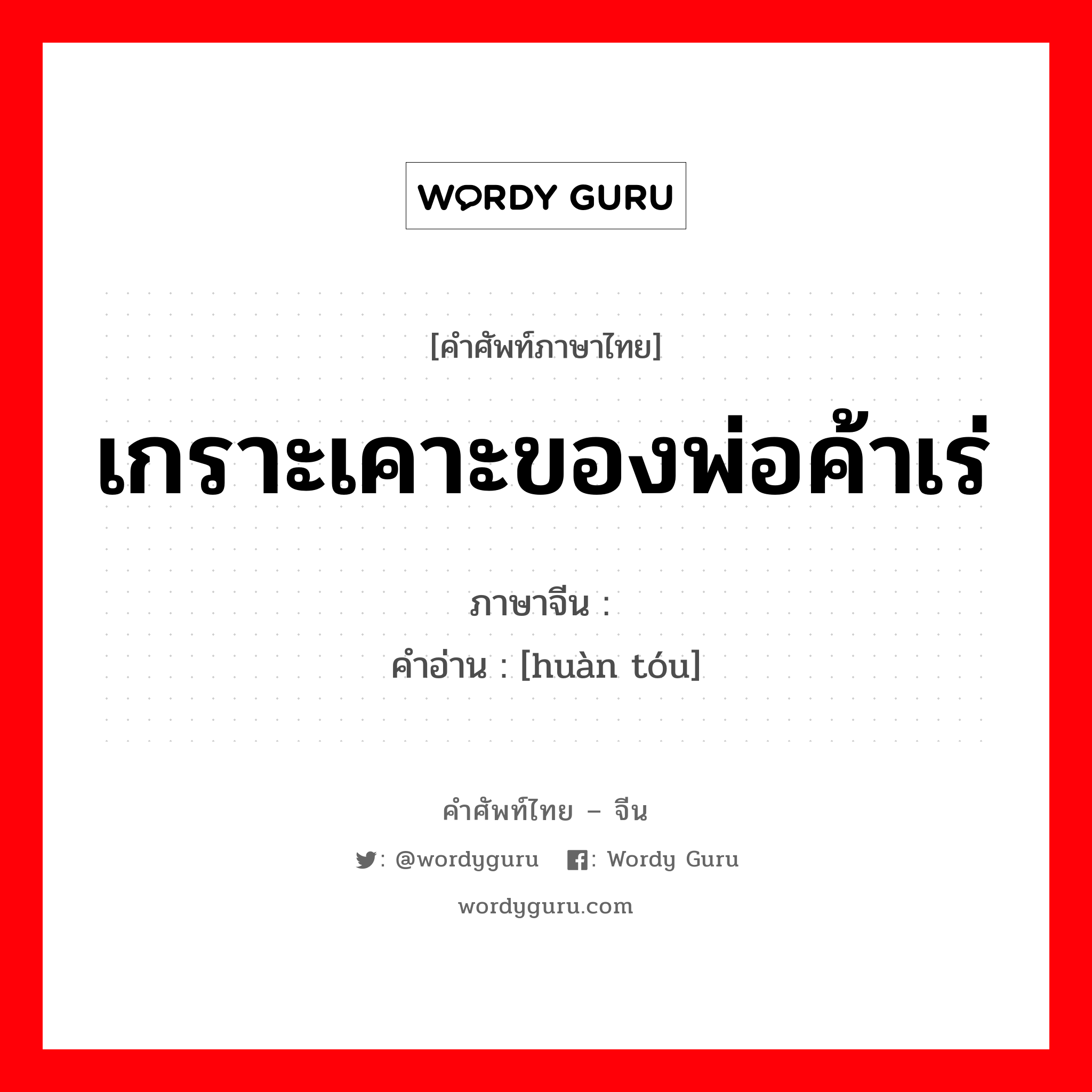 เกราะเคาะของพ่อค้าเร่ ภาษาจีนคืออะไร, คำศัพท์ภาษาไทย - จีน เกราะเคาะของพ่อค้าเร่ ภาษาจีน 唤头 คำอ่าน [huàn tóu]