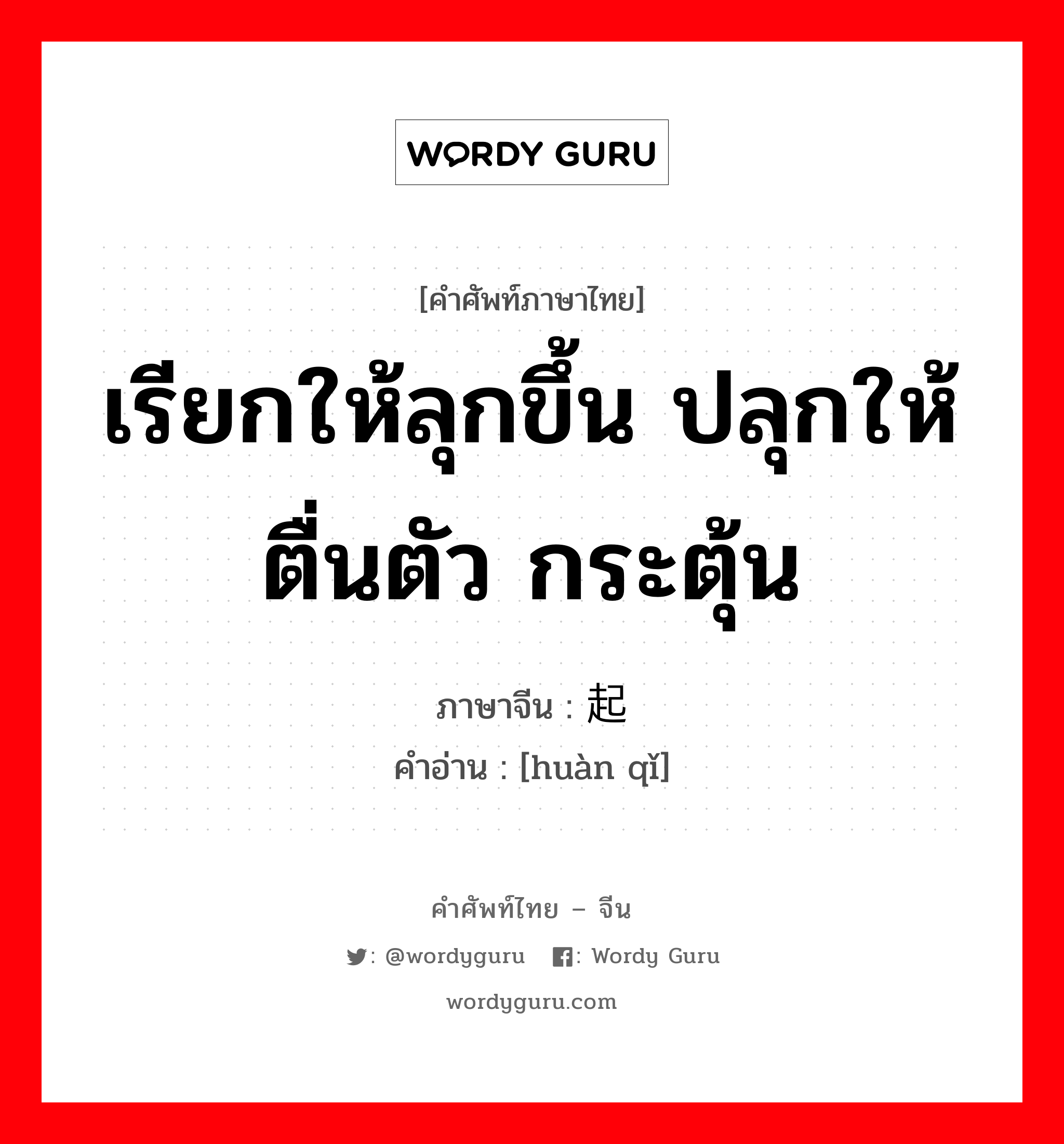 เรียกให้ลุกขึ้น ปลุกให้ตื่นตัว กระตุ้น ภาษาจีนคืออะไร, คำศัพท์ภาษาไทย - จีน เรียกให้ลุกขึ้น ปลุกให้ตื่นตัว กระตุ้น ภาษาจีน 唤起 คำอ่าน [huàn qǐ]