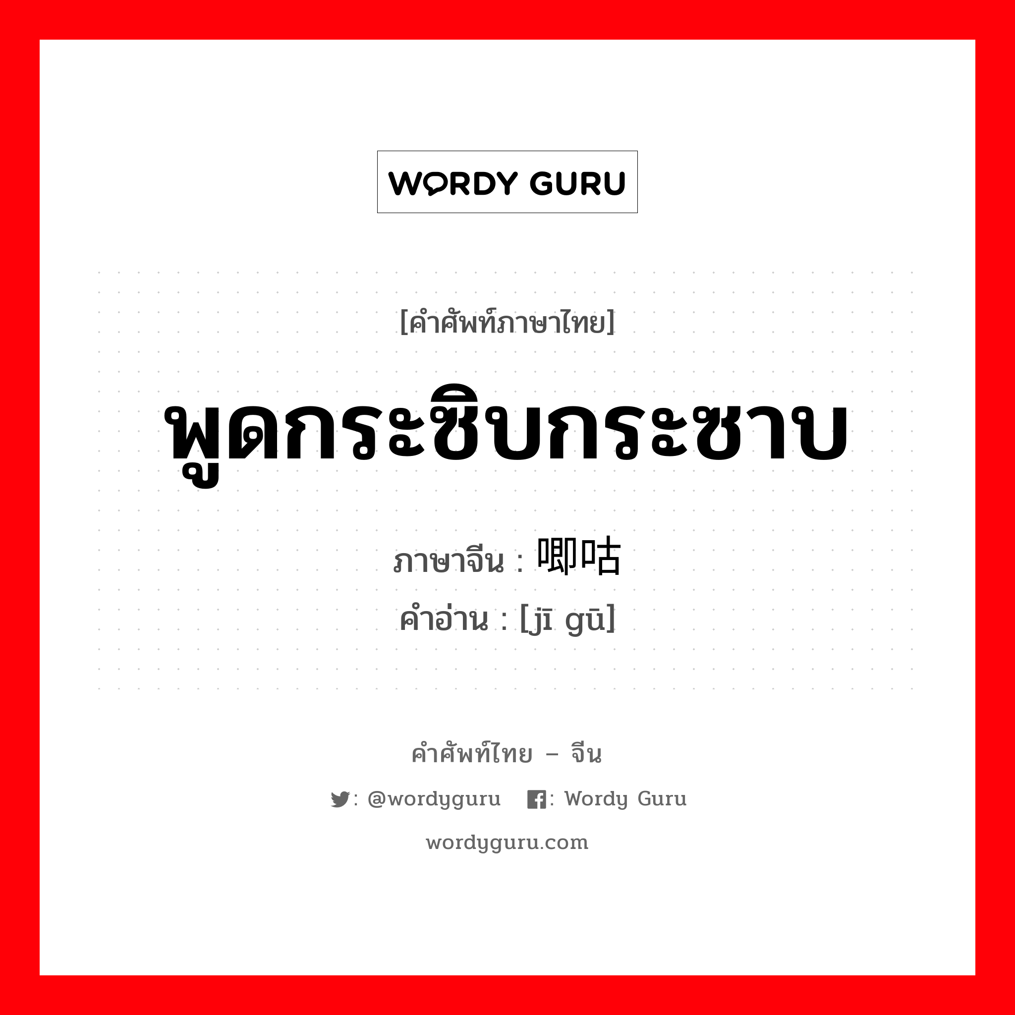 พูดกระซิบกระซาบ ภาษาจีนคืออะไร, คำศัพท์ภาษาไทย - จีน พูดกระซิบกระซาบ ภาษาจีน 唧咕 คำอ่าน [jī gū]