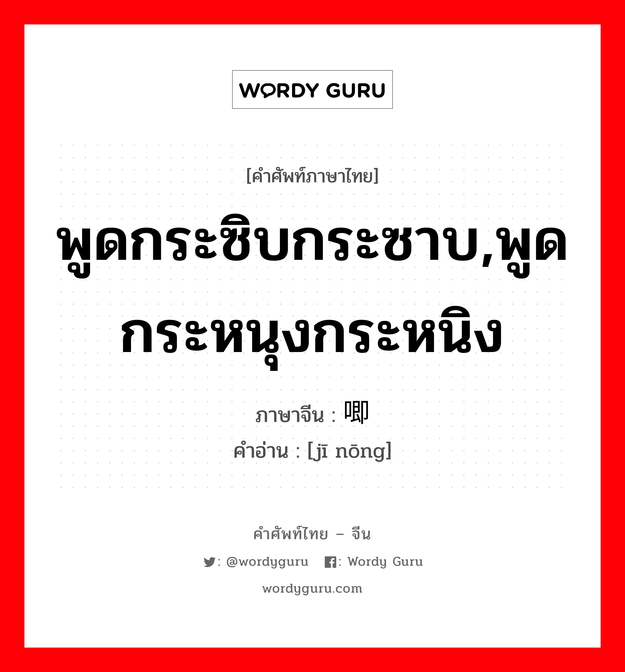 พูดกระซิบกระซาบ,พูดกระหนุงกระหนิง ภาษาจีนคืออะไร, คำศัพท์ภาษาไทย - จีน พูดกระซิบกระซาบ,พูดกระหนุงกระหนิง ภาษาจีน 唧哝 คำอ่าน [jī nōng]