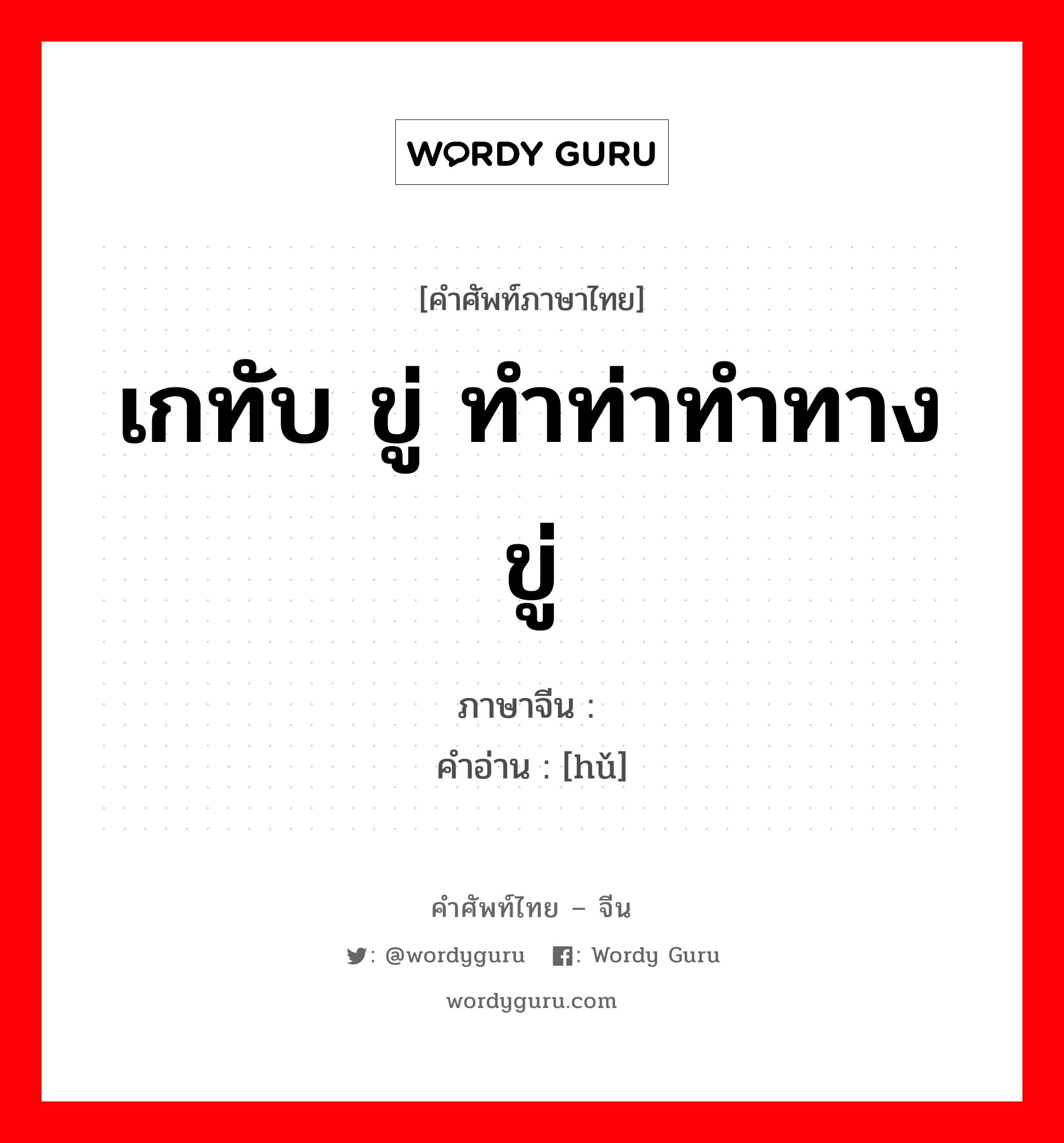 เกทับ ขู่ ทำท่าทำทางขู่ ภาษาจีนคืออะไร, คำศัพท์ภาษาไทย - จีน เกทับ ขู่ ทำท่าทำทางขู่ ภาษาจีน 唬 คำอ่าน [hǔ]