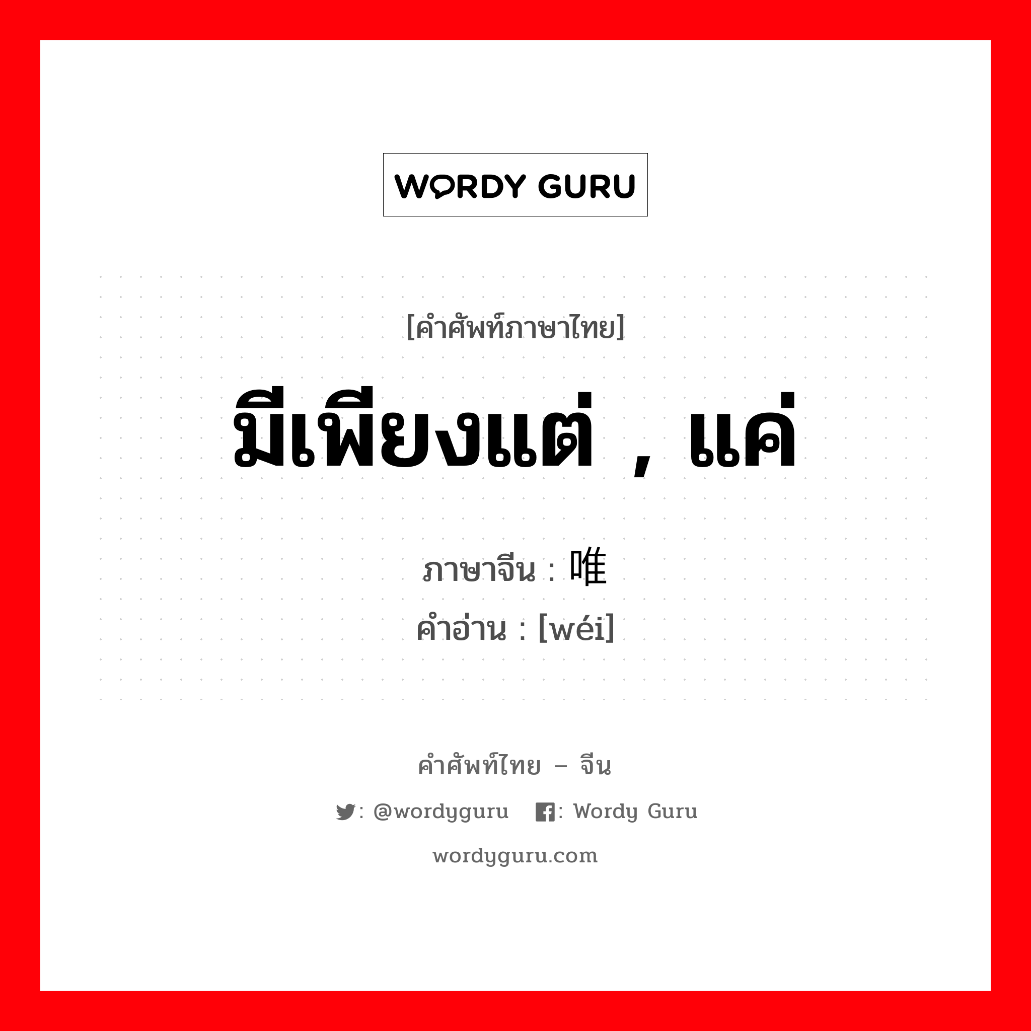 มีเพียงแต่ , แค่ ภาษาจีนคืออะไร, คำศัพท์ภาษาไทย - จีน มีเพียงแต่ , แค่ ภาษาจีน 唯 คำอ่าน [wéi]