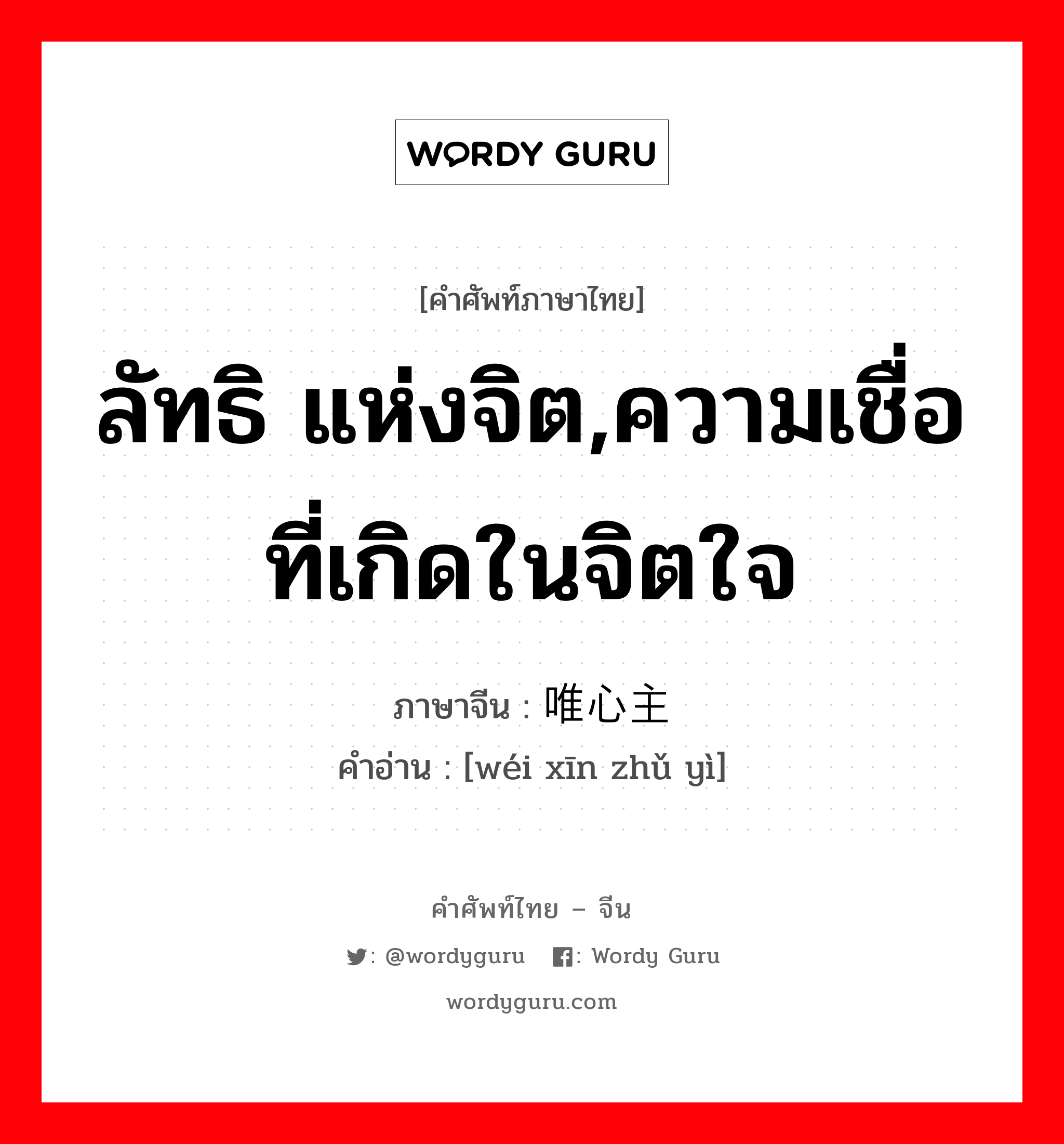 ลัทธิ แห่งจิต,ความเชื่อที่เกิดในจิตใจ ภาษาจีนคืออะไร, คำศัพท์ภาษาไทย - จีน ลัทธิ แห่งจิต,ความเชื่อที่เกิดในจิตใจ ภาษาจีน 唯心主义 คำอ่าน [wéi xīn zhǔ yì]