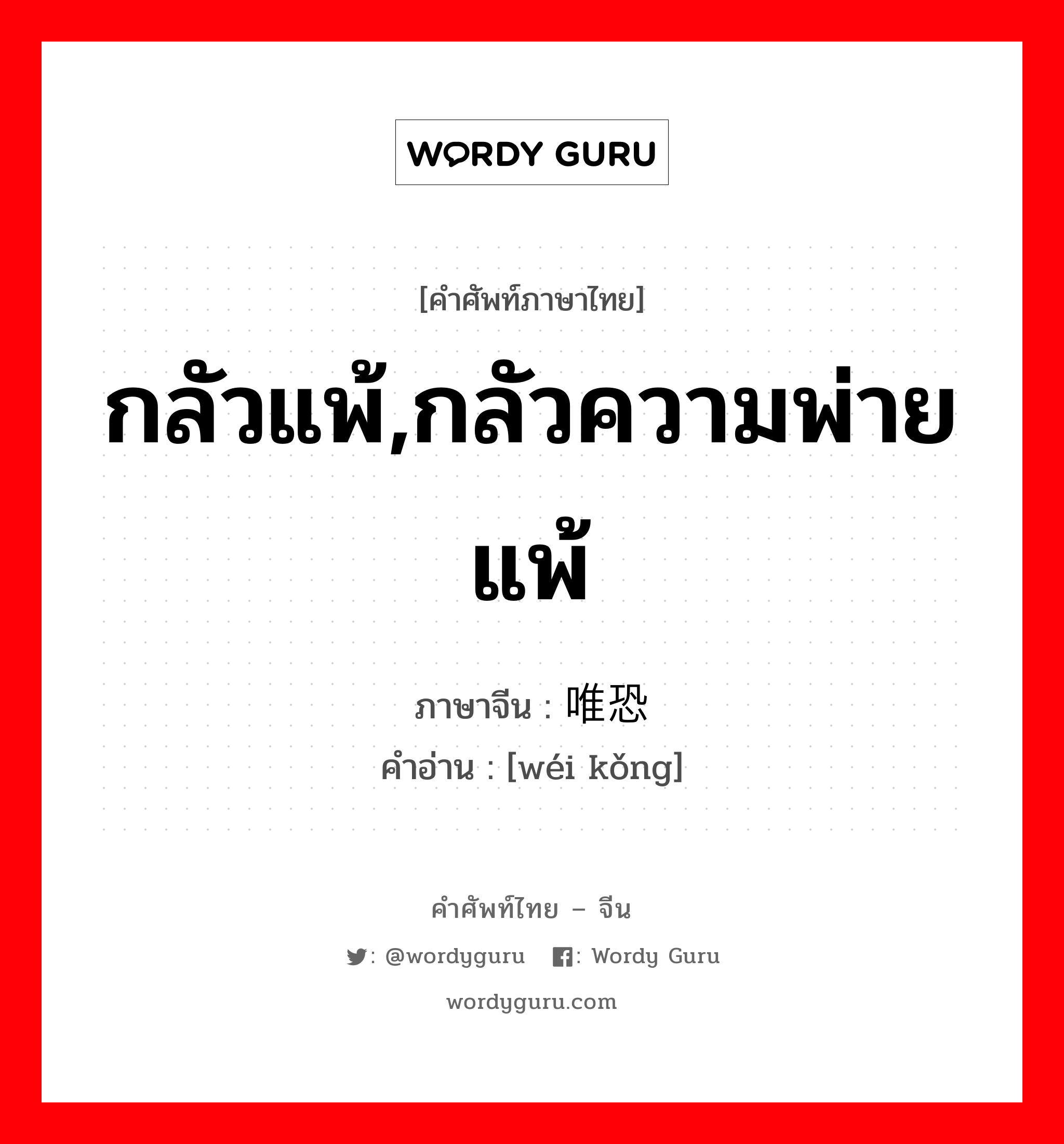 กลัวแพ้,กลัวความพ่ายแพ้ ภาษาจีนคืออะไร, คำศัพท์ภาษาไทย - จีน กลัวแพ้,กลัวความพ่ายแพ้ ภาษาจีน 唯恐 คำอ่าน [wéi kǒng]