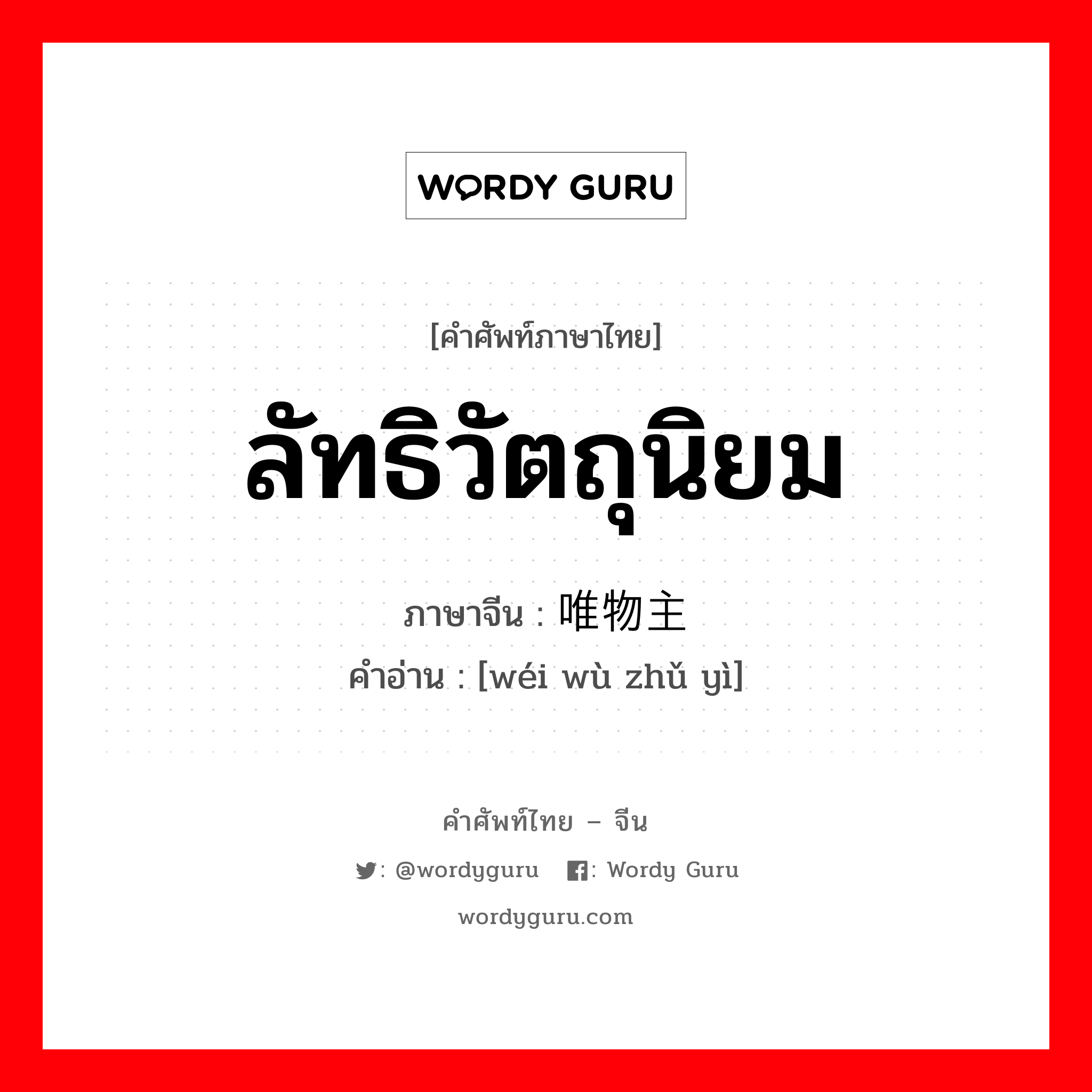 ลัทธิวัตถุนิยม ภาษาจีนคืออะไร, คำศัพท์ภาษาไทย - จีน ลัทธิวัตถุนิยม ภาษาจีน 唯物主义 คำอ่าน [wéi wù zhǔ yì]