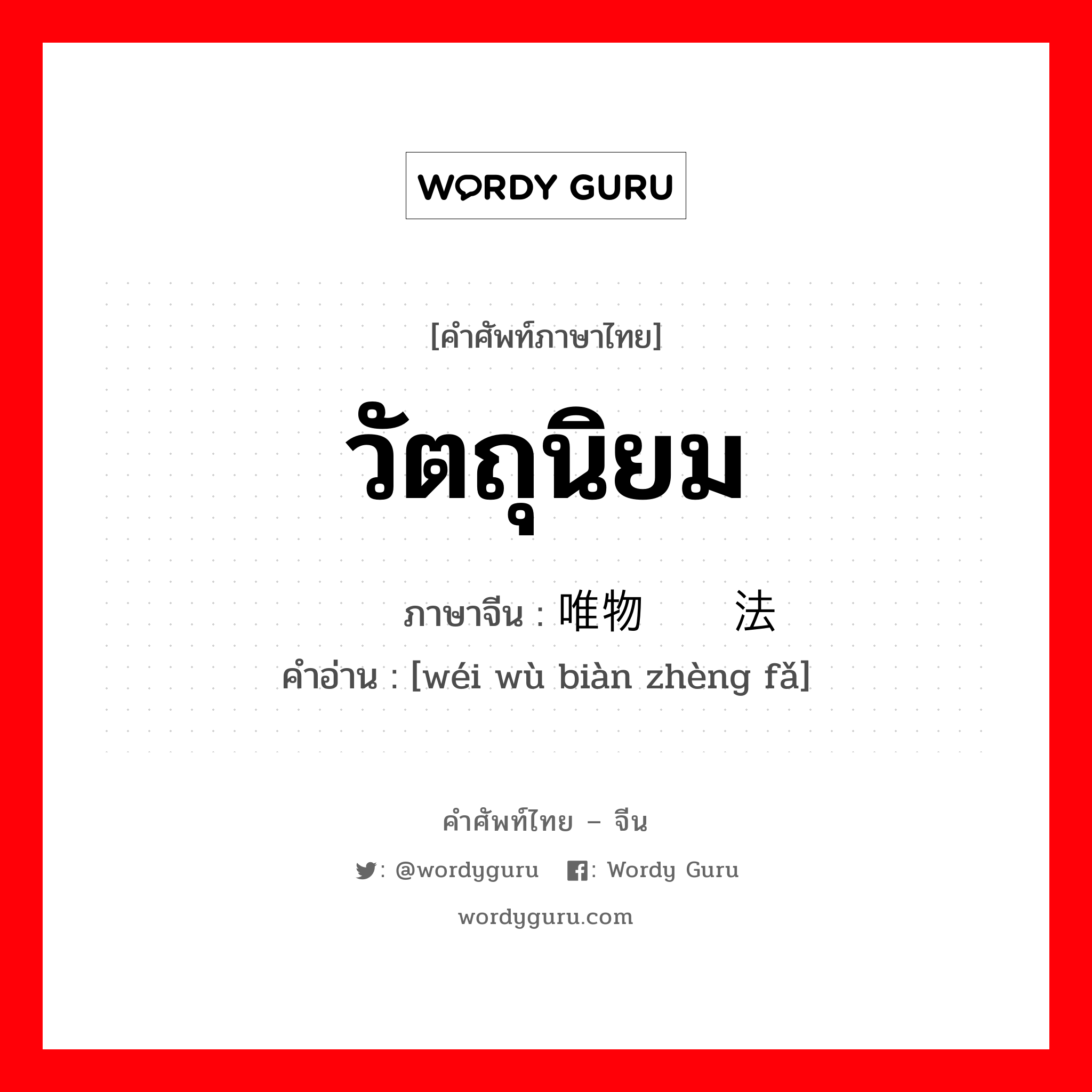 วัตถุนิยม ภาษาจีนคืออะไร, คำศัพท์ภาษาไทย - จีน วัตถุนิยม ภาษาจีน 唯物辩证法 คำอ่าน [wéi wù biàn zhèng fǎ]