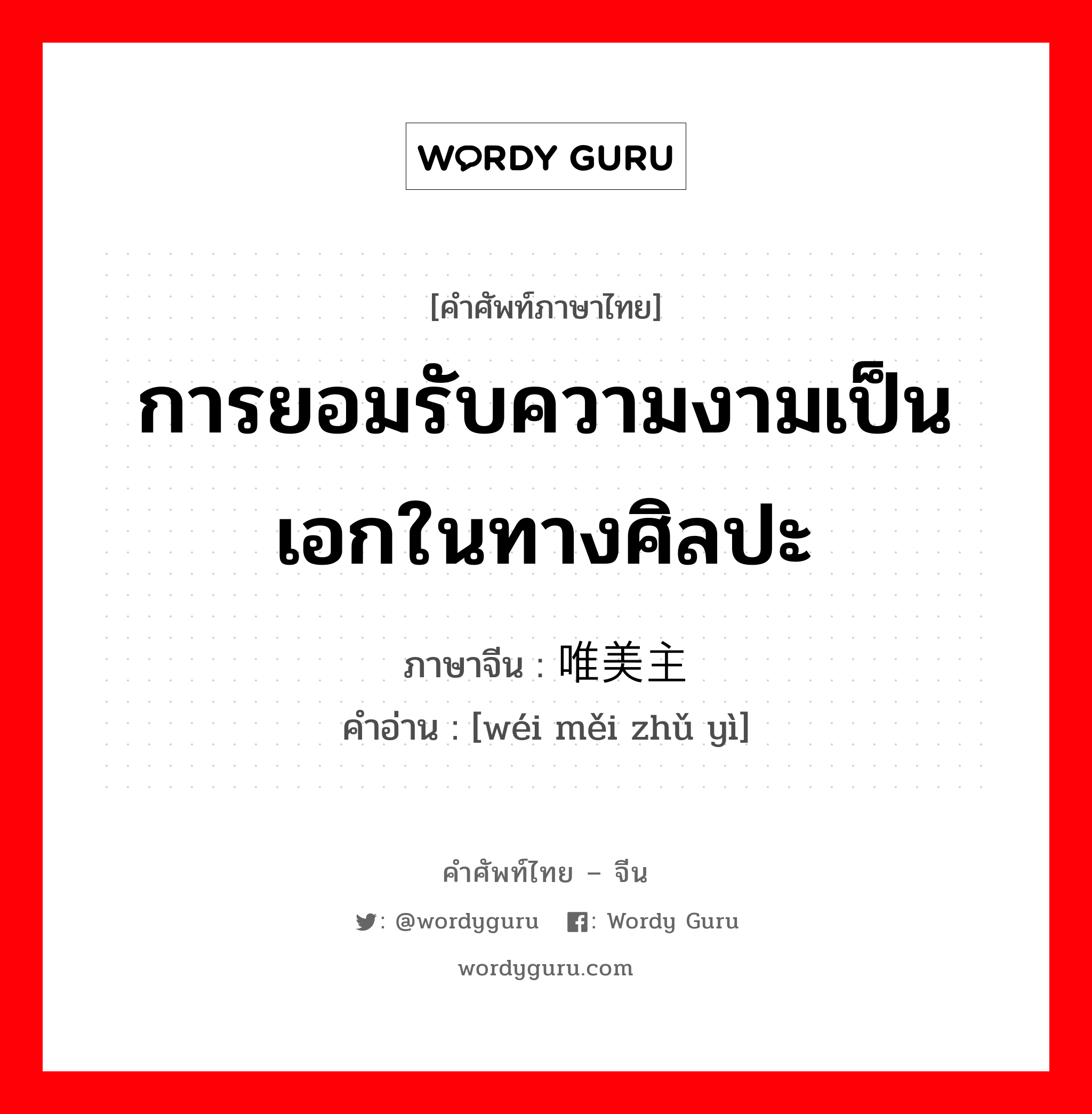 การยอมรับความงามเป็นเอกในทางศิลปะ ภาษาจีนคืออะไร, คำศัพท์ภาษาไทย - จีน การยอมรับความงามเป็นเอกในทางศิลปะ ภาษาจีน 唯美主义 คำอ่าน [wéi měi zhǔ yì]