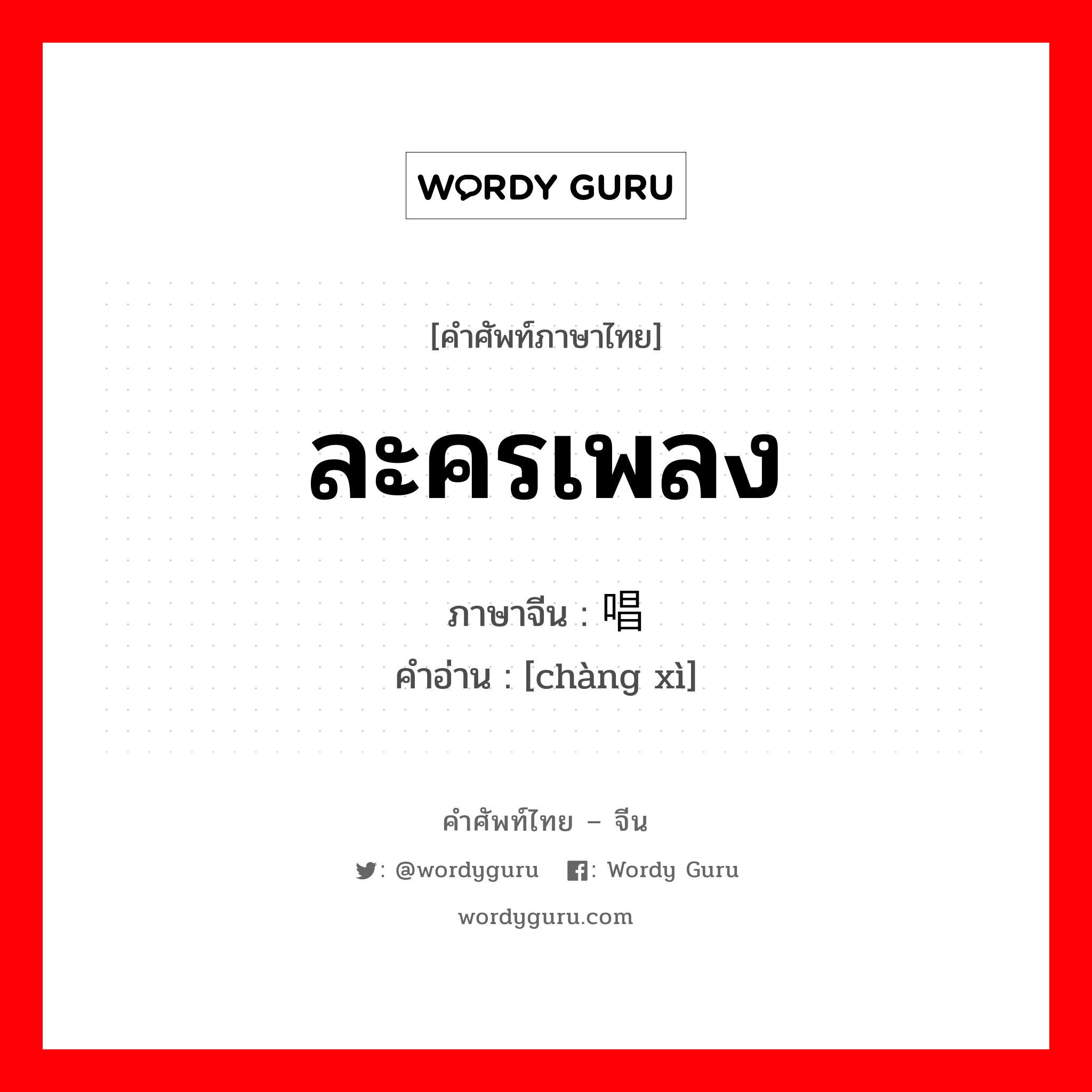 ละครเพลง ภาษาจีนคืออะไร, คำศัพท์ภาษาไทย - จีน ละครเพลง ภาษาจีน 唱戏 คำอ่าน [chàng xì]