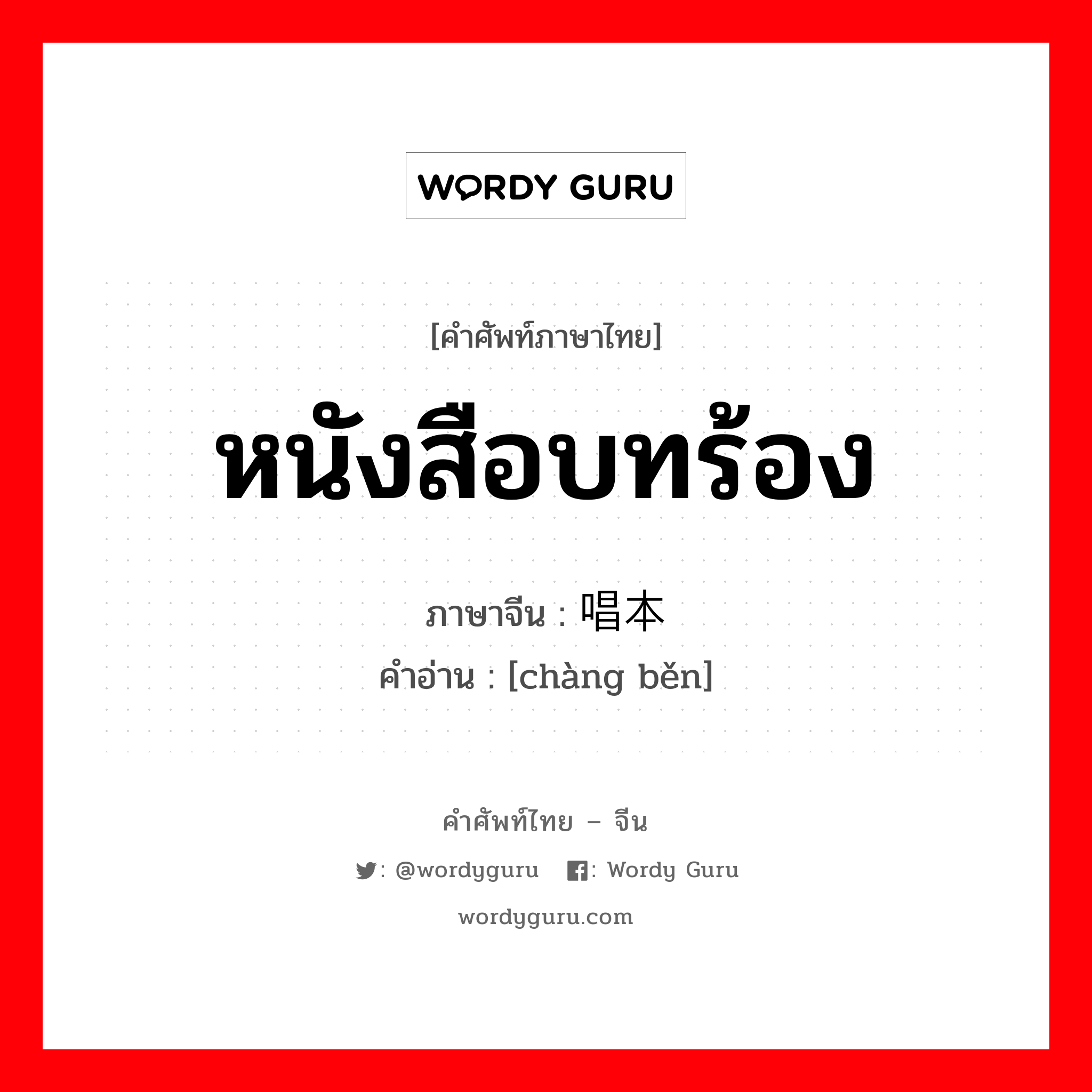 หนังสือบทร้อง ภาษาจีนคืออะไร, คำศัพท์ภาษาไทย - จีน หนังสือบทร้อง ภาษาจีน 唱本 คำอ่าน [chàng běn]