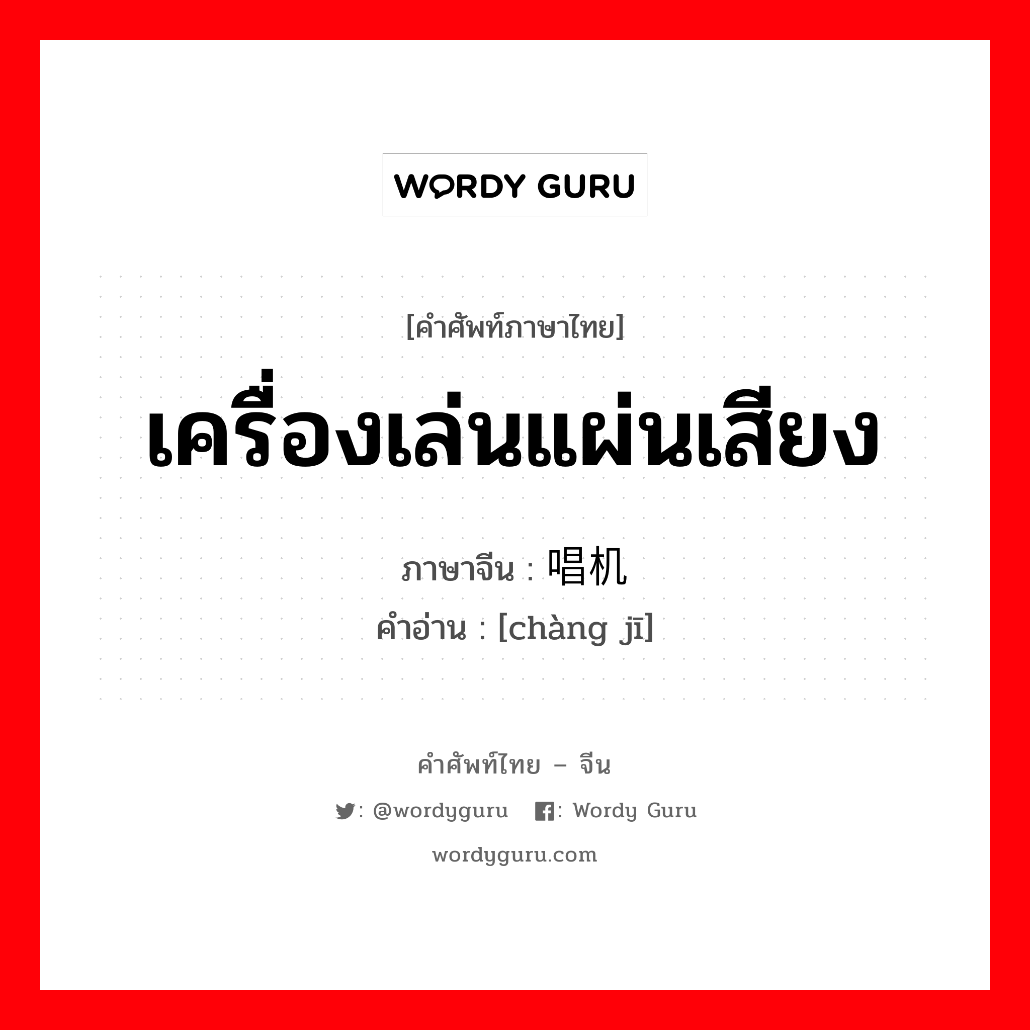 เครื่องเล่นแผ่นเสียง ภาษาจีนคืออะไร, คำศัพท์ภาษาไทย - จีน เครื่องเล่นแผ่นเสียง ภาษาจีน 唱机 คำอ่าน [chàng jī]