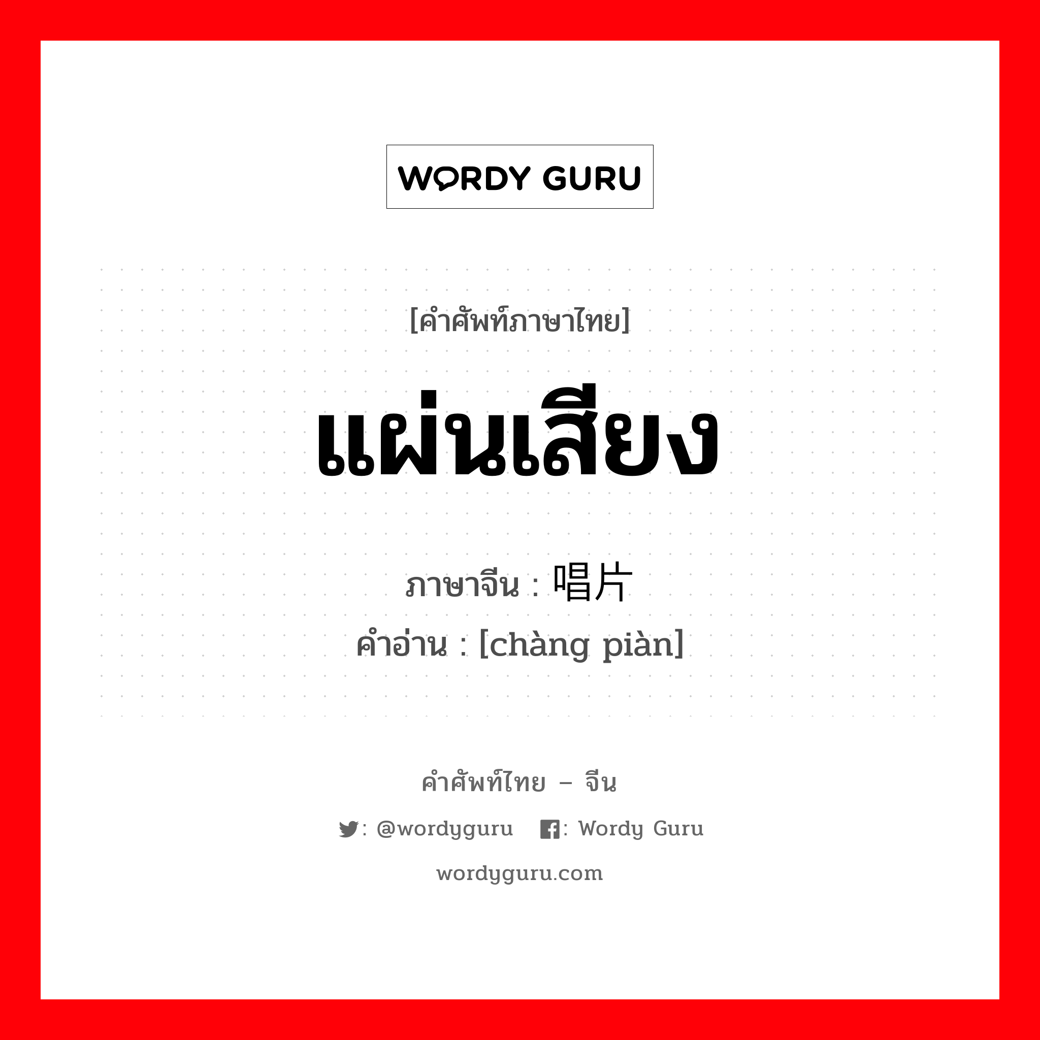 แผ่นเสียง ภาษาจีนคืออะไร, คำศัพท์ภาษาไทย - จีน แผ่นเสียง ภาษาจีน 唱片 คำอ่าน [chàng piàn]