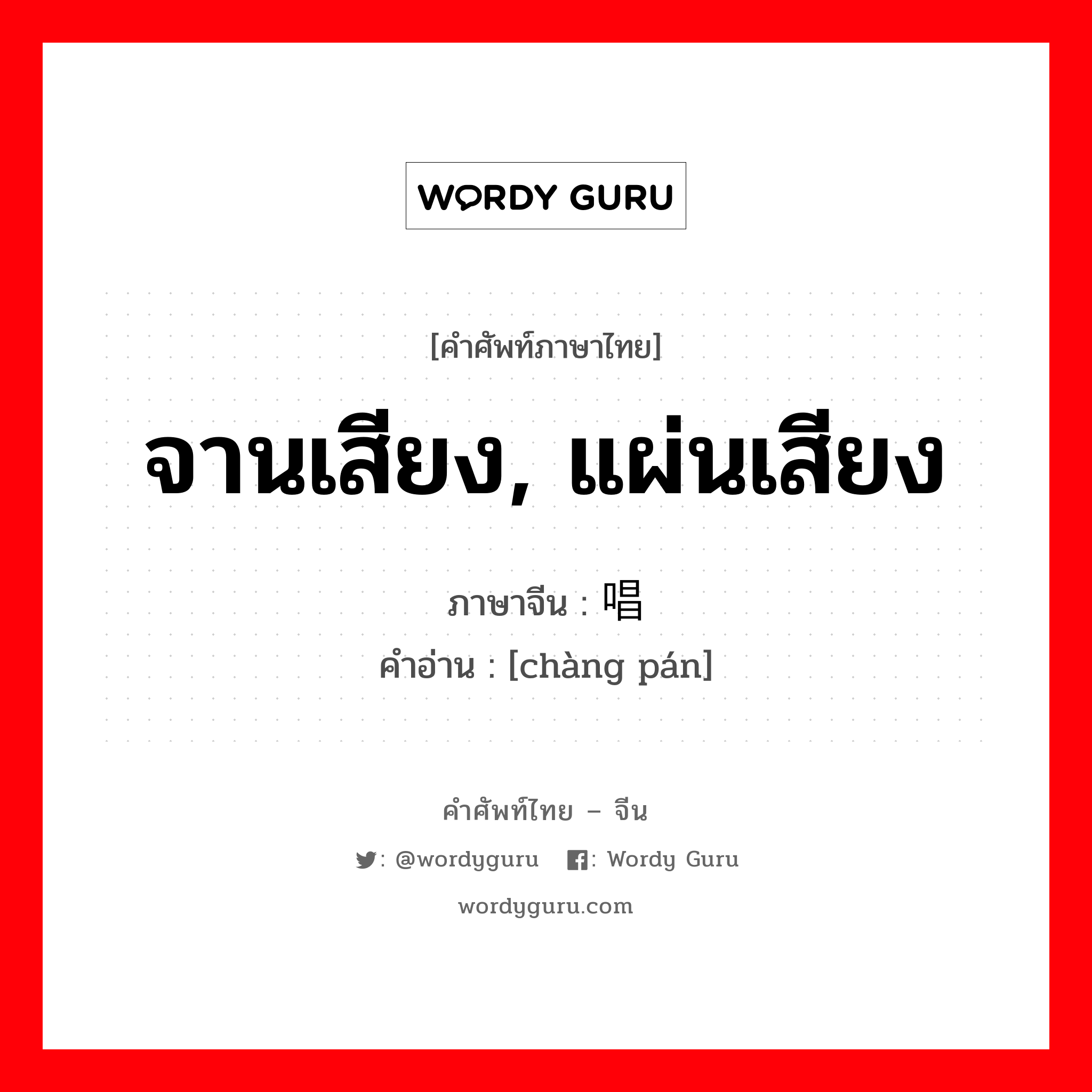 จานเสียง, แผ่นเสียง ภาษาจีนคืออะไร, คำศัพท์ภาษาไทย - จีน จานเสียง, แผ่นเสียง ภาษาจีน 唱盘 คำอ่าน [chàng pán]