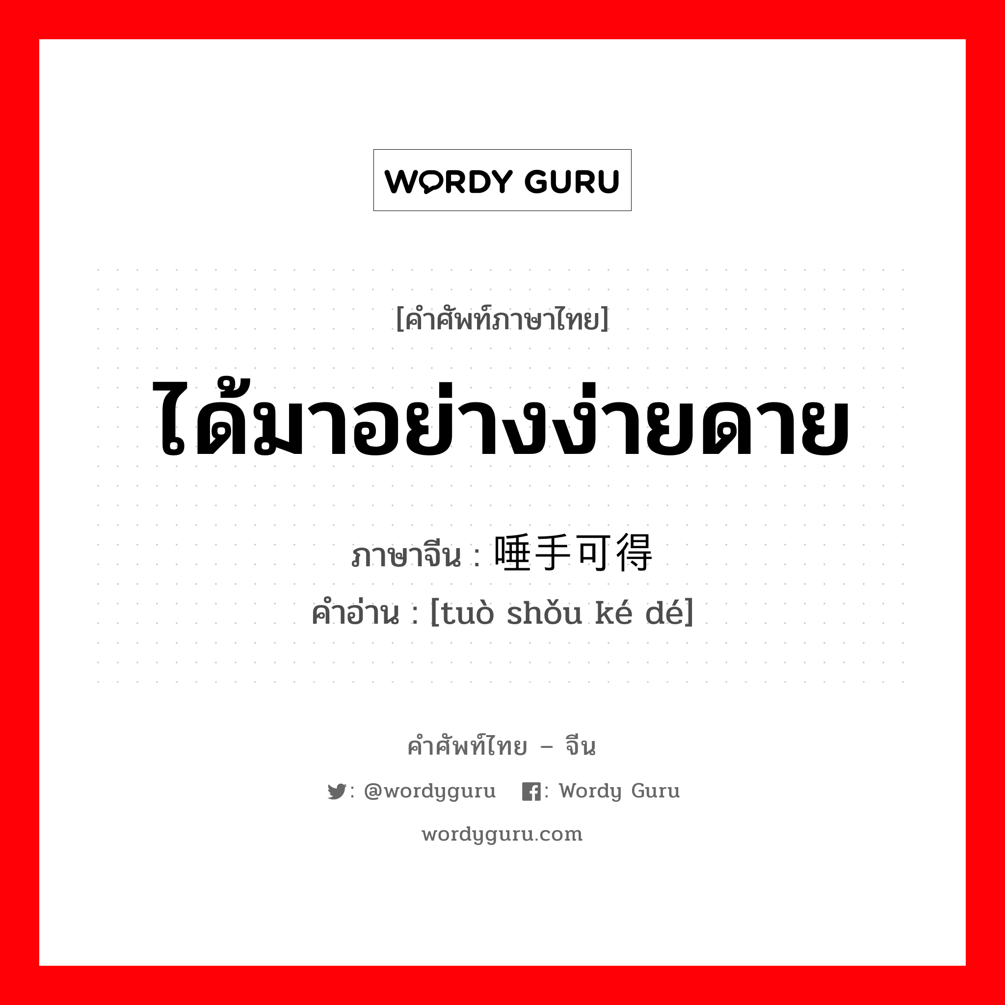 ได้มาอย่างง่ายดาย ภาษาจีนคืออะไร, คำศัพท์ภาษาไทย - จีน ได้มาอย่างง่ายดาย ภาษาจีน 唾手可得 คำอ่าน [tuò shǒu ké dé]