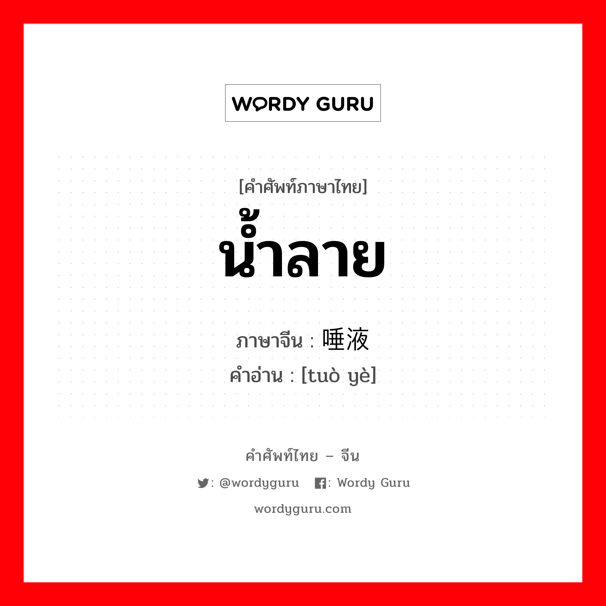 น้ำลาย ภาษาจีนคืออะไร, คำศัพท์ภาษาไทย - จีน น้ำลาย ภาษาจีน 唾液 คำอ่าน [tuò yè]