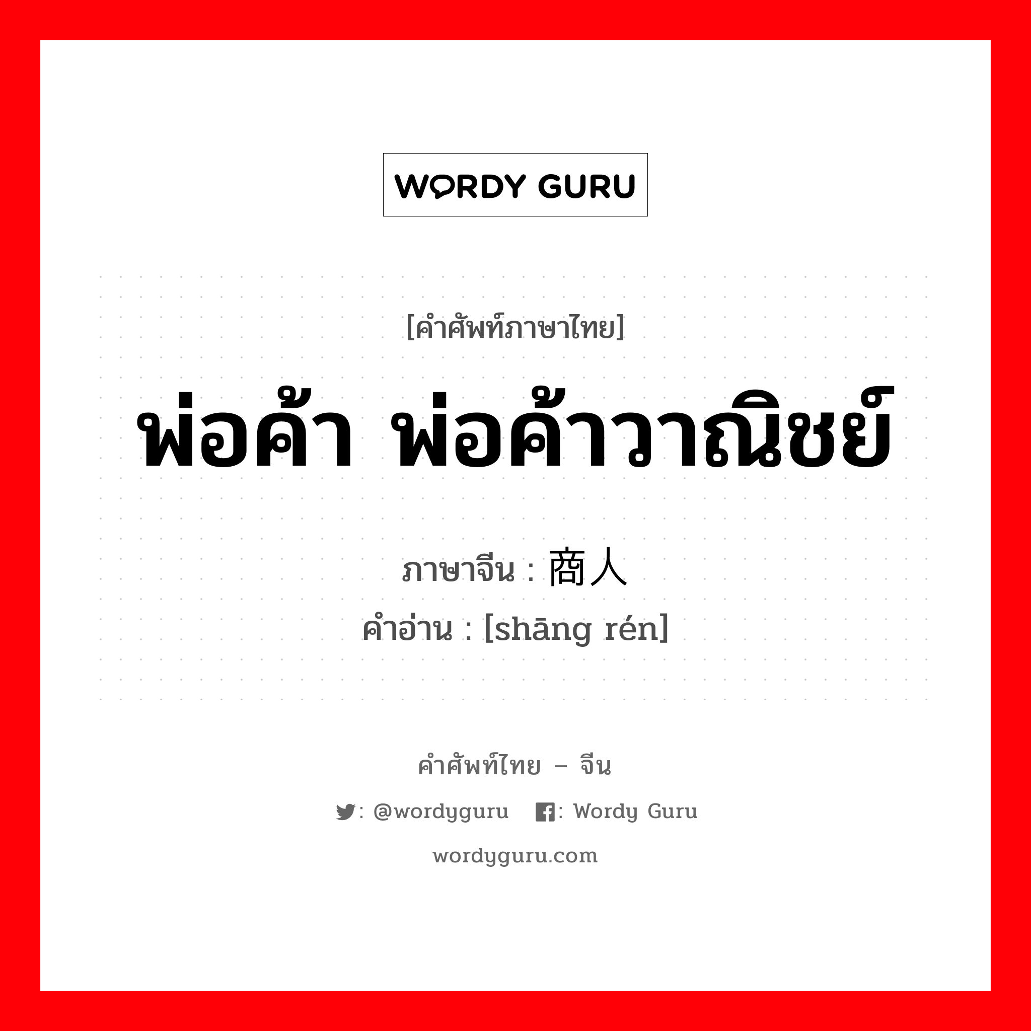 พ่อค้า พ่อค้าวาณิชย์ ภาษาจีนคืออะไร, คำศัพท์ภาษาไทย - จีน พ่อค้า พ่อค้าวาณิชย์ ภาษาจีน 商人 คำอ่าน [shāng rén]