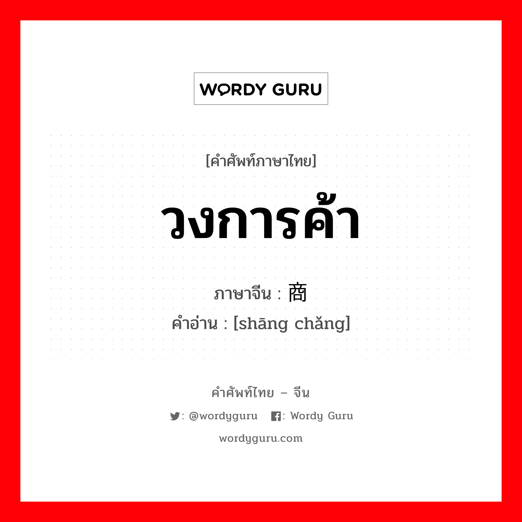 วงการค้า ภาษาจีนคืออะไร, คำศัพท์ภาษาไทย - จีน วงการค้า ภาษาจีน 商场 คำอ่าน [shāng chǎng]